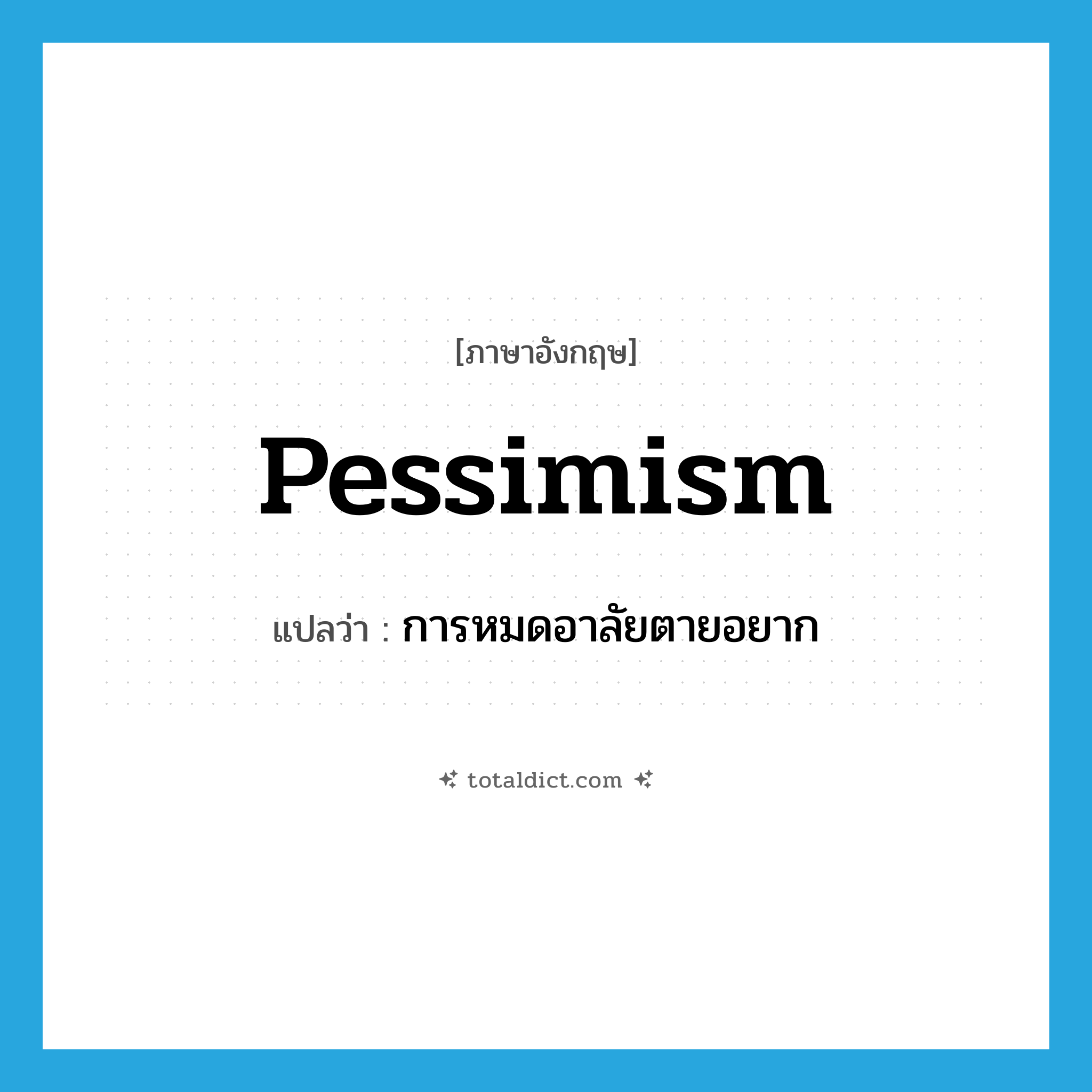 pessimism แปลว่า?, คำศัพท์ภาษาอังกฤษ pessimism แปลว่า การหมดอาลัยตายอยาก ประเภท N หมวด N