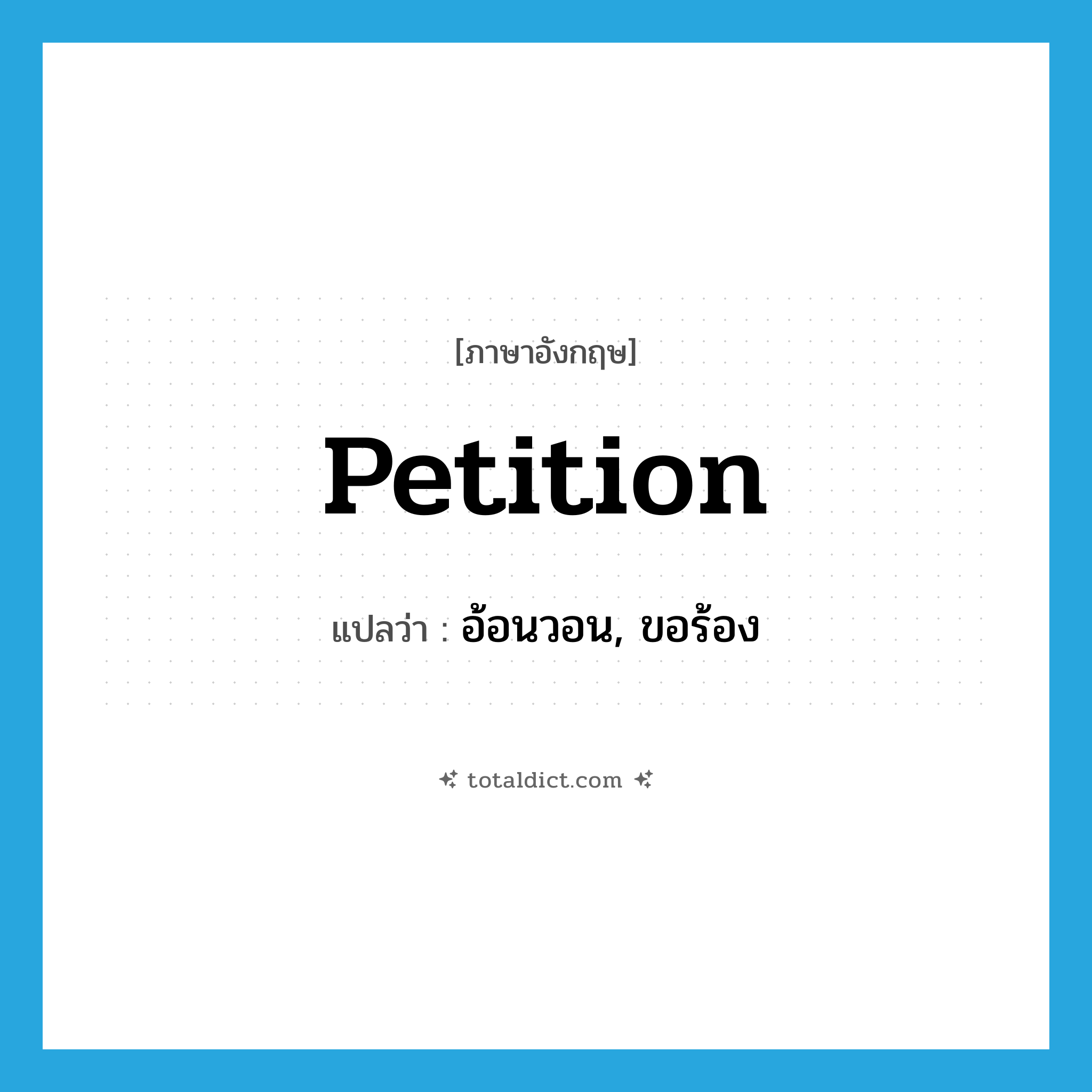 petition แปลว่า?, คำศัพท์ภาษาอังกฤษ petition แปลว่า อ้อนวอน, ขอร้อง ประเภท VT หมวด VT