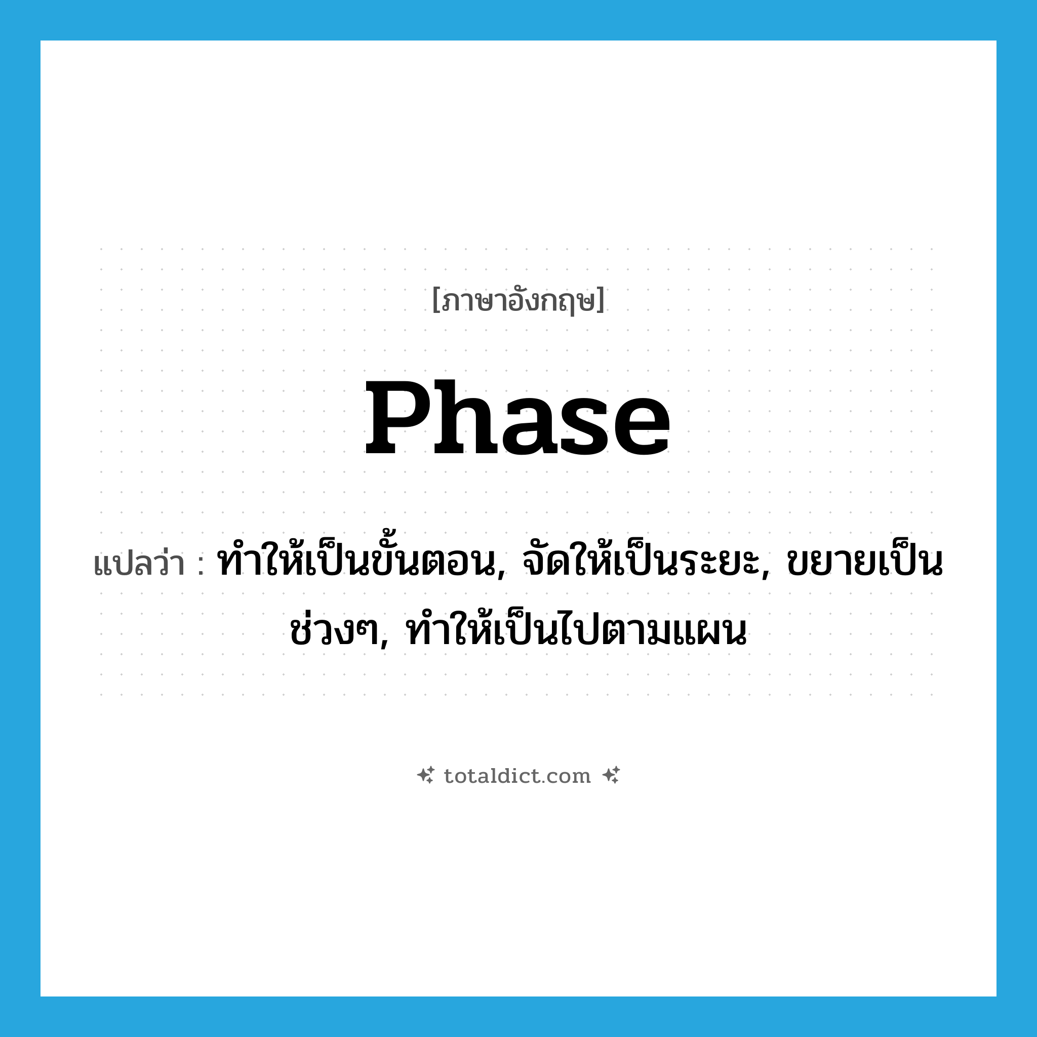 phase แปลว่า?, คำศัพท์ภาษาอังกฤษ phase แปลว่า ทำให้เป็นขั้นตอน, จัดให้เป็นระยะ, ขยายเป็นช่วงๆ, ทำให้เป็นไปตามแผน ประเภท VT หมวด VT