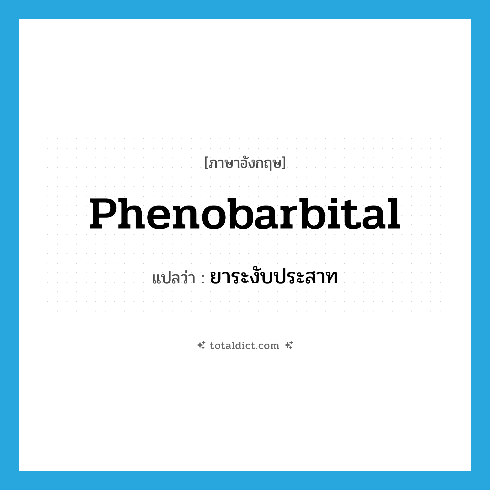 phenobarbital แปลว่า?, คำศัพท์ภาษาอังกฤษ phenobarbital แปลว่า ยาระงับประสาท ประเภท N หมวด N