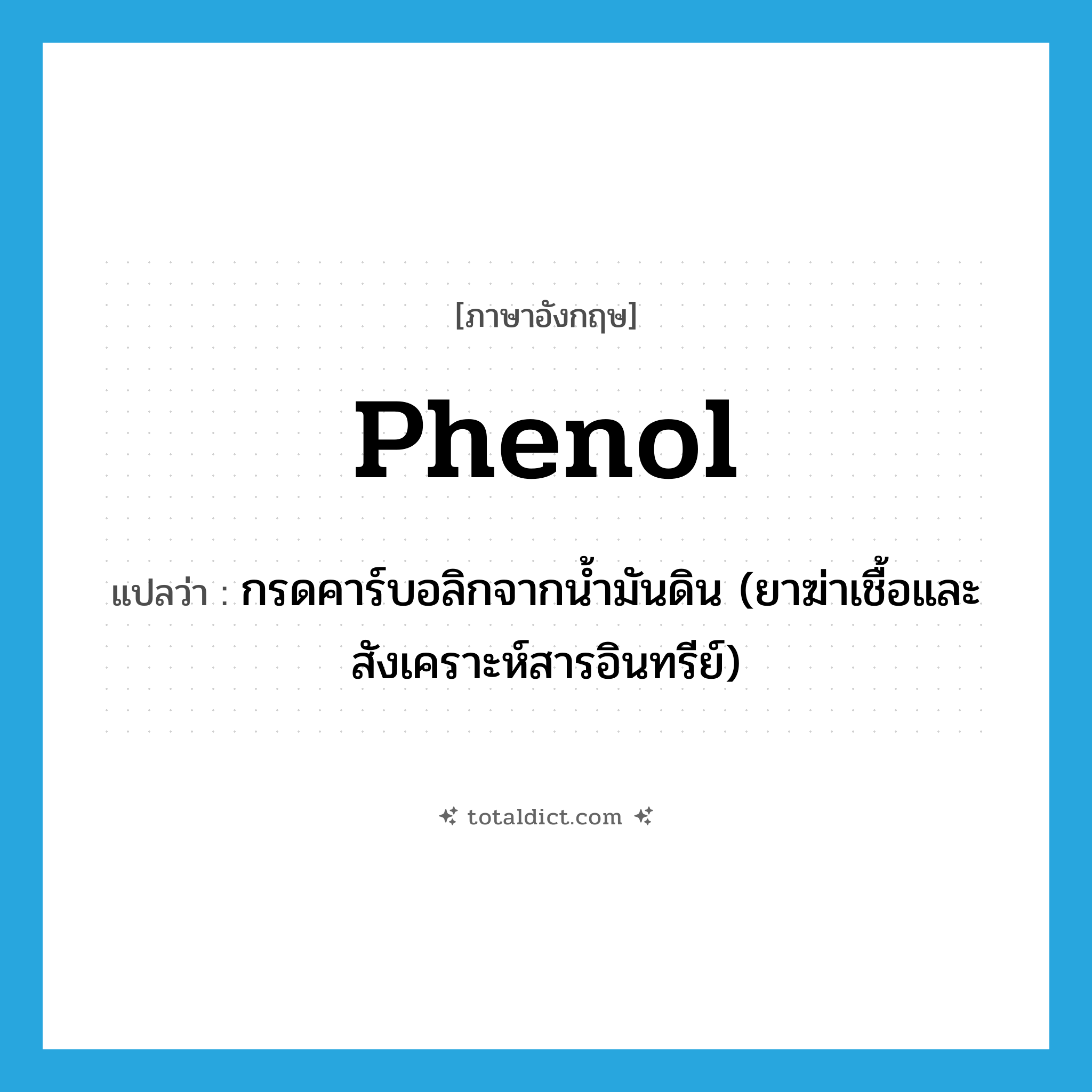 phenol แปลว่า?, คำศัพท์ภาษาอังกฤษ phenol แปลว่า กรดคาร์บอลิกจากน้ำมันดิน (ยาฆ่าเชื้อและสังเคราะห์สารอินทรีย์) ประเภท N หมวด N