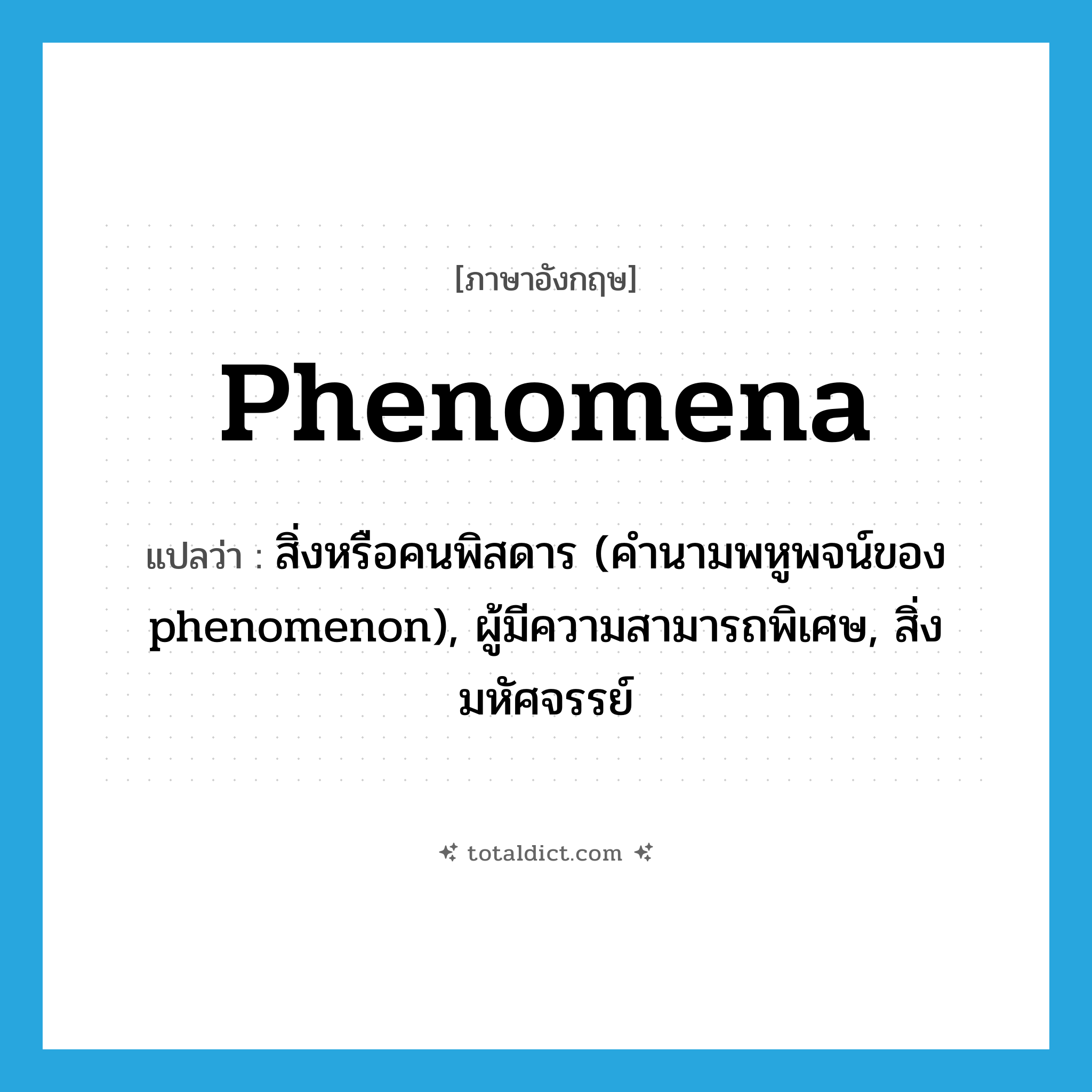 phenomena แปลว่า?, คำศัพท์ภาษาอังกฤษ phenomena แปลว่า สิ่งหรือคนพิสดาร (คำนามพหูพจน์ของ phenomenon), ผู้มีความสามารถพิเศษ, สิ่งมหัศจรรย์ ประเภท N หมวด N