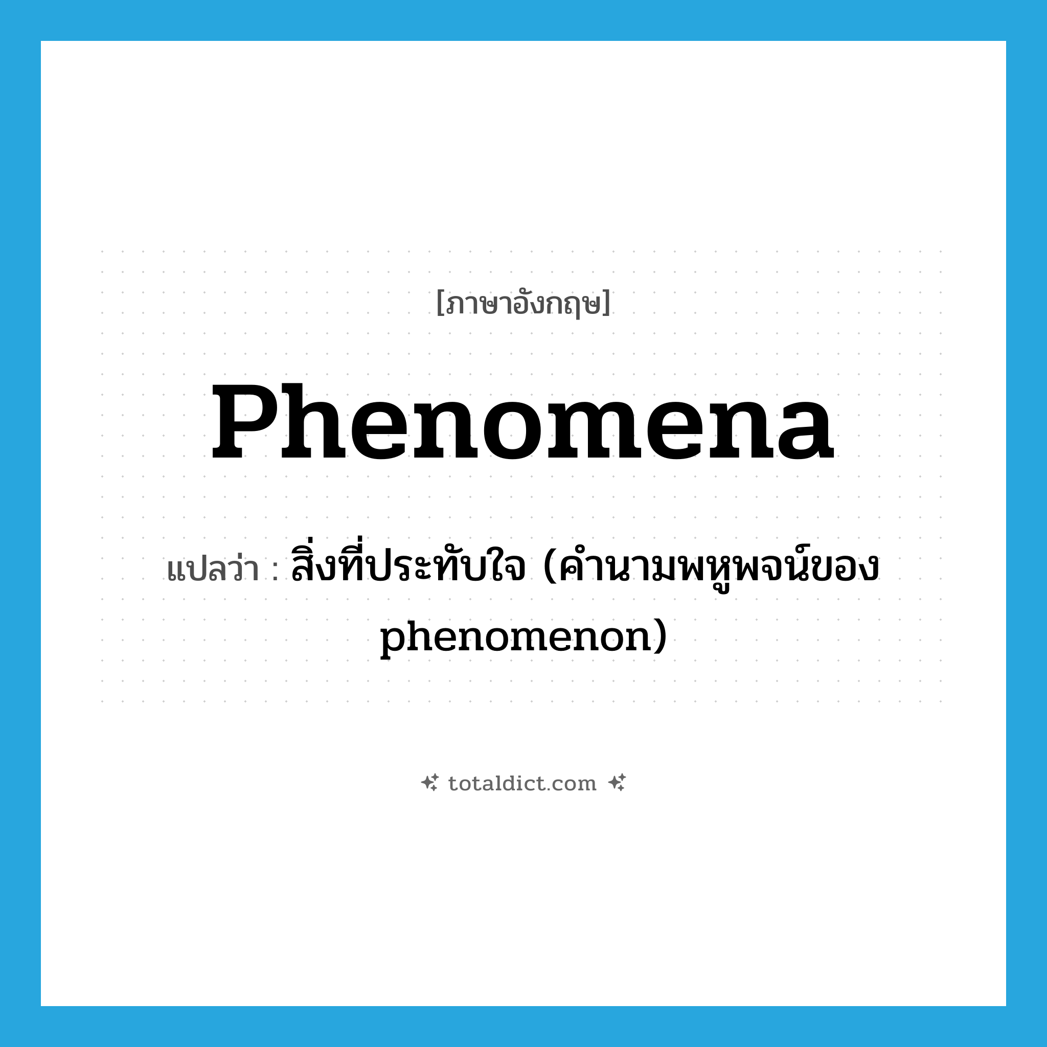 phenomena แปลว่า?, คำศัพท์ภาษาอังกฤษ phenomena แปลว่า สิ่งที่ประทับใจ (คำนามพหูพจน์ของ phenomenon) ประเภท N หมวด N