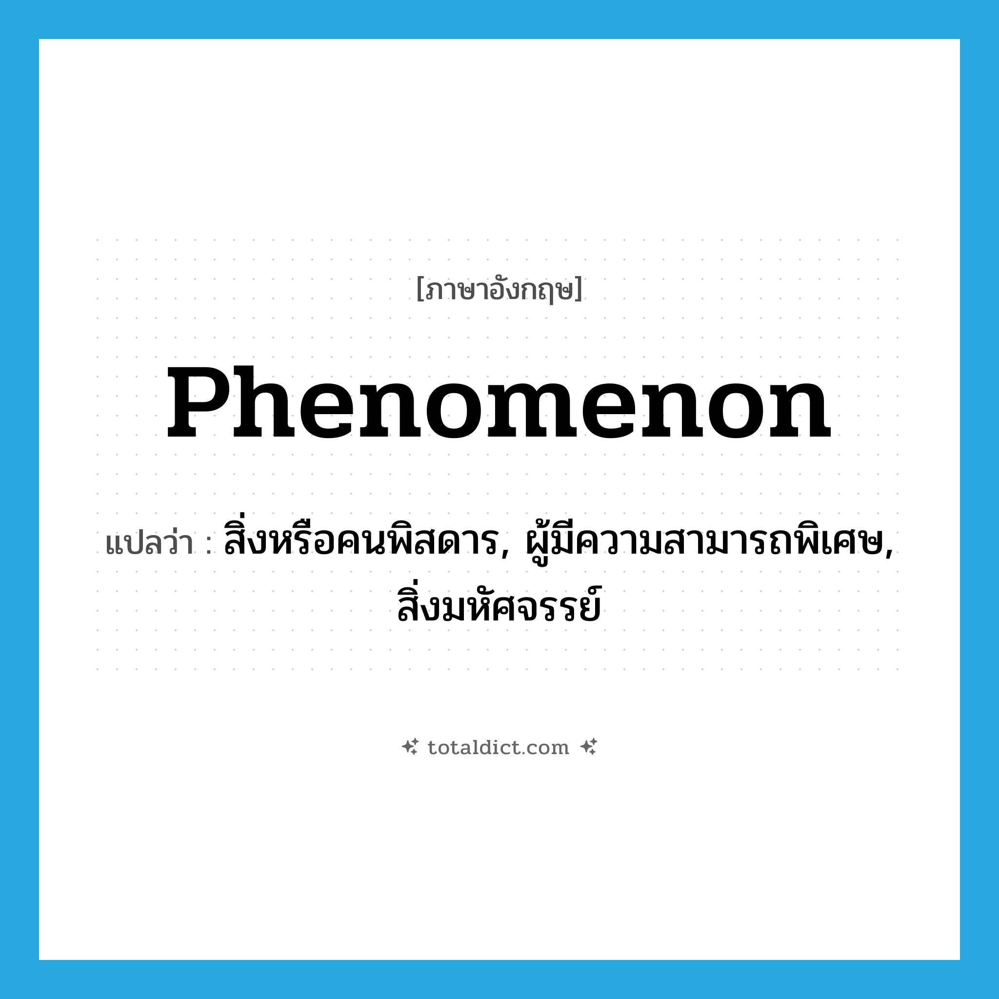 phenomenon แปลว่า?, คำศัพท์ภาษาอังกฤษ phenomenon แปลว่า สิ่งหรือคนพิสดาร, ผู้มีความสามารถพิเศษ, สิ่งมหัศจรรย์ ประเภท N หมวด N