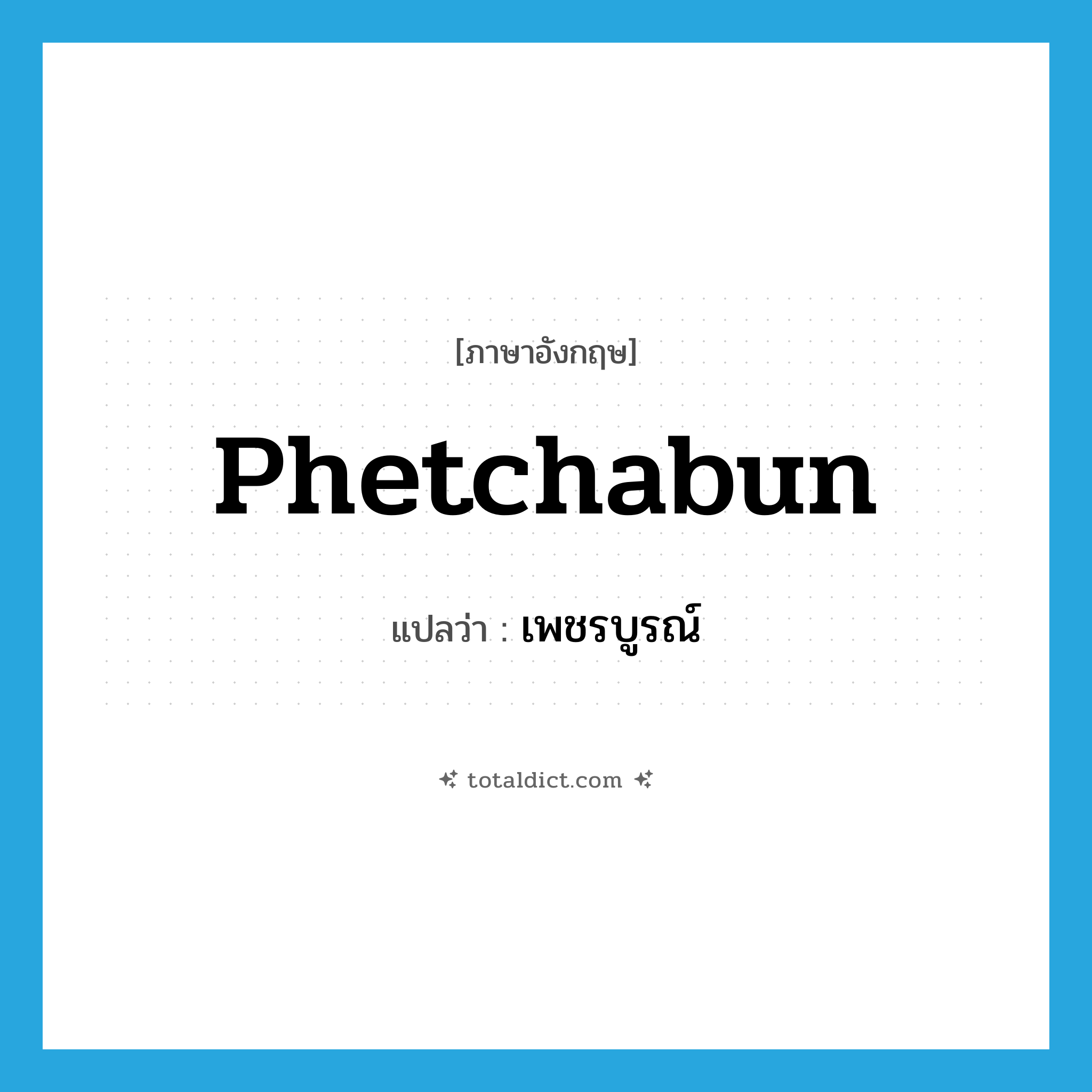 Phetchabun แปลว่า?, คำศัพท์ภาษาอังกฤษ Phetchabun แปลว่า เพชรบูรณ์ ประเภท N หมวด N