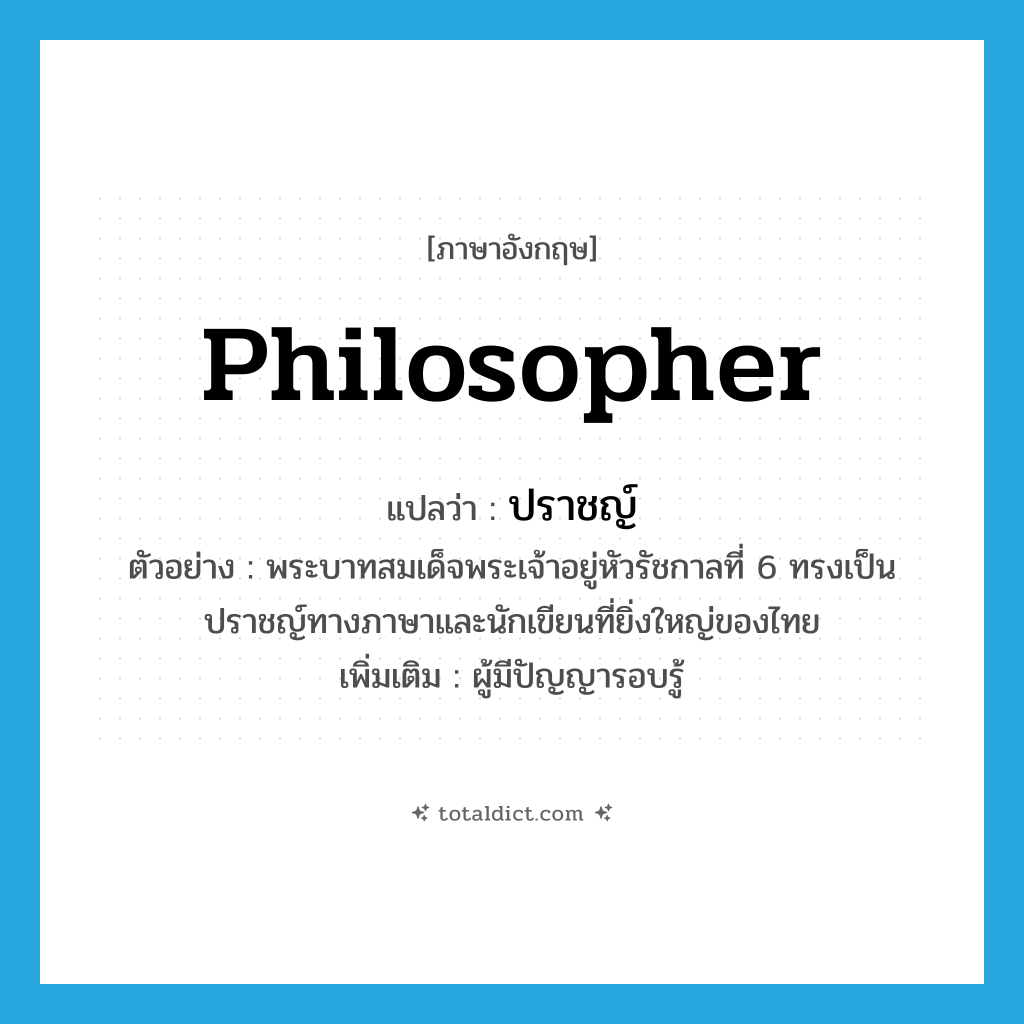 philosopher แปลว่า?, คำศัพท์ภาษาอังกฤษ philosopher แปลว่า ปราชญ์ ประเภท N ตัวอย่าง พระบาทสมเด็จพระเจ้าอยู่หัวรัชกาลที่ 6 ทรงเป็นปราชญ์ทางภาษาและนักเขียนที่ยิ่งใหญ่ของไทย เพิ่มเติม ผู้มีปัญญารอบรู้ หมวด N