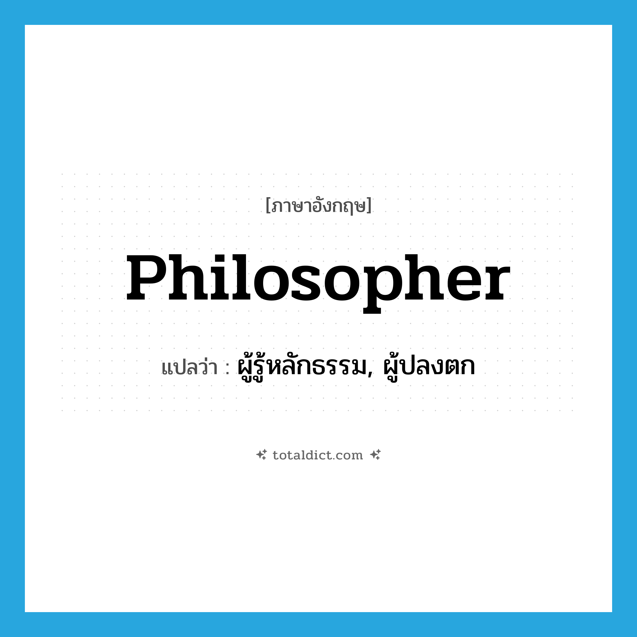 philosopher แปลว่า?, คำศัพท์ภาษาอังกฤษ philosopher แปลว่า ผู้รู้หลักธรรม, ผู้ปลงตก ประเภท N หมวด N