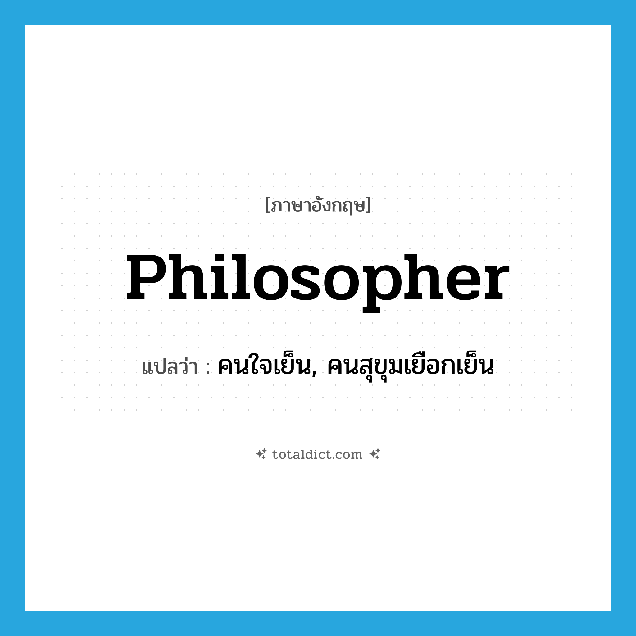 philosopher แปลว่า?, คำศัพท์ภาษาอังกฤษ philosopher แปลว่า คนใจเย็น, คนสุขุมเยือกเย็น ประเภท N หมวด N