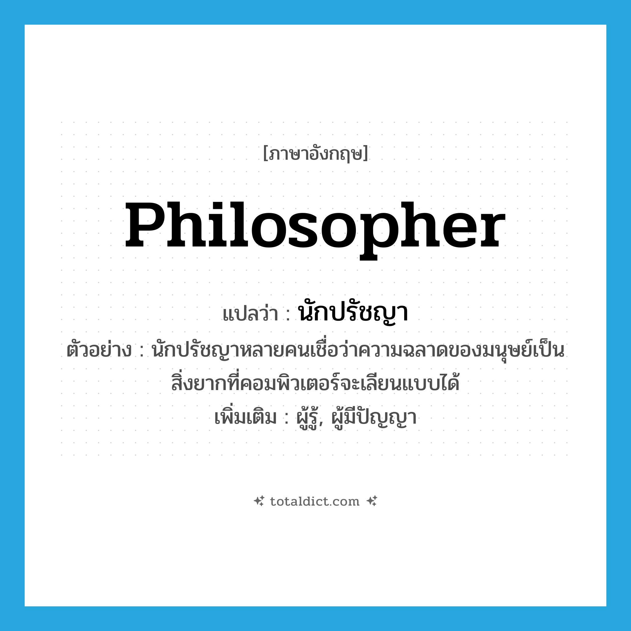 philosopher แปลว่า?, คำศัพท์ภาษาอังกฤษ philosopher แปลว่า นักปรัชญา ประเภท N ตัวอย่าง นักปรัชญาหลายคนเชื่อว่าความฉลาดของมนุษย์เป็นสิ่งยากที่คอมพิวเตอร์จะเลียนแบบได้ เพิ่มเติม ผู้รู้, ผู้มีปัญญา หมวด N