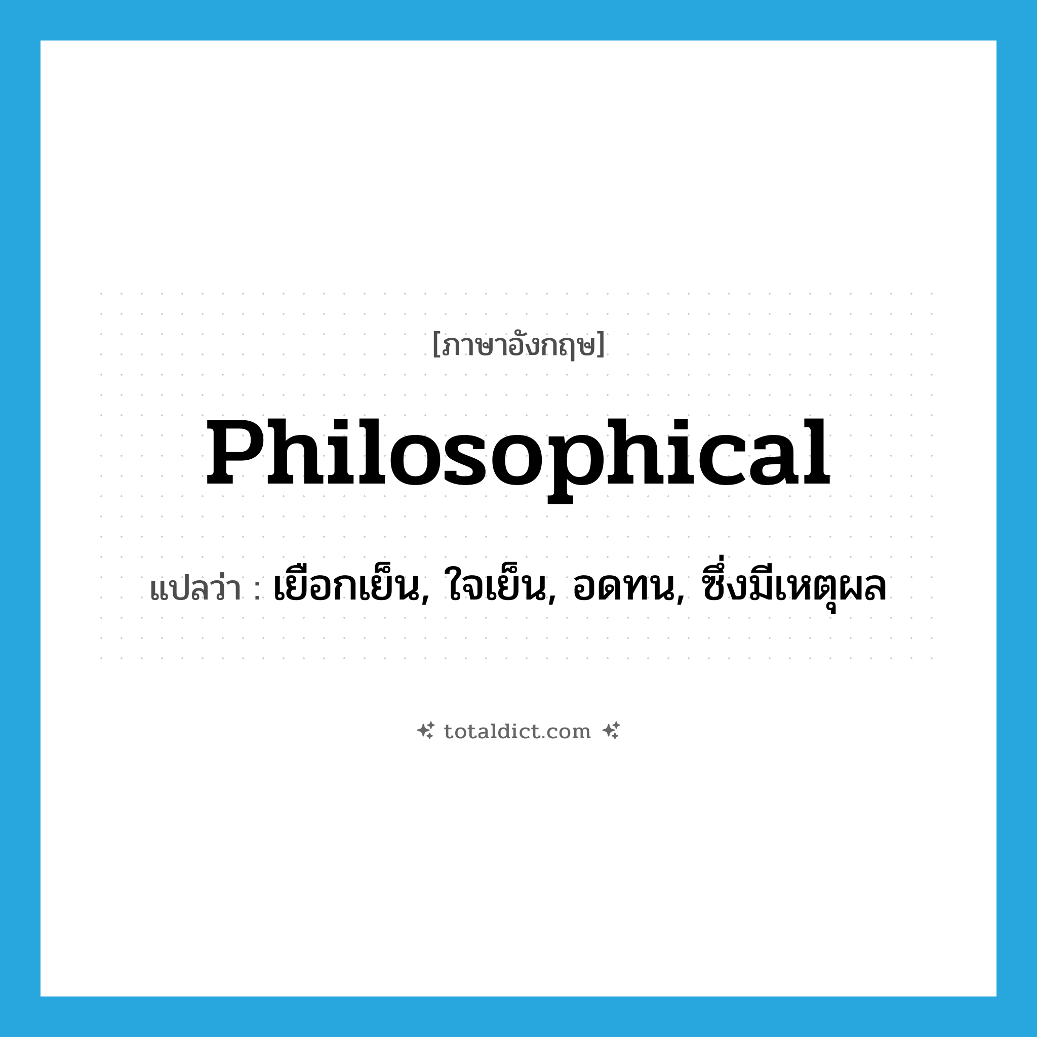 philosophical แปลว่า?, คำศัพท์ภาษาอังกฤษ philosophical แปลว่า เยือกเย็น, ใจเย็น, อดทน, ซึ่งมีเหตุผล ประเภท ADJ หมวด ADJ