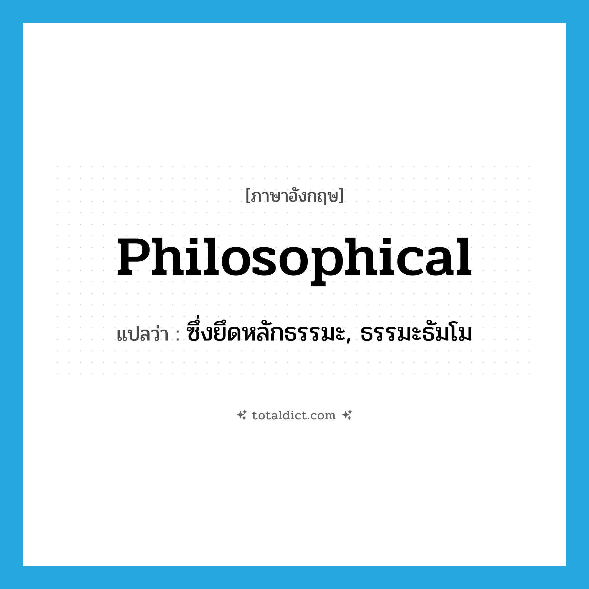 philosophical แปลว่า?, คำศัพท์ภาษาอังกฤษ philosophical แปลว่า ซึ่งยึดหลักธรรมะ, ธรรมะธัมโม ประเภท ADJ หมวด ADJ