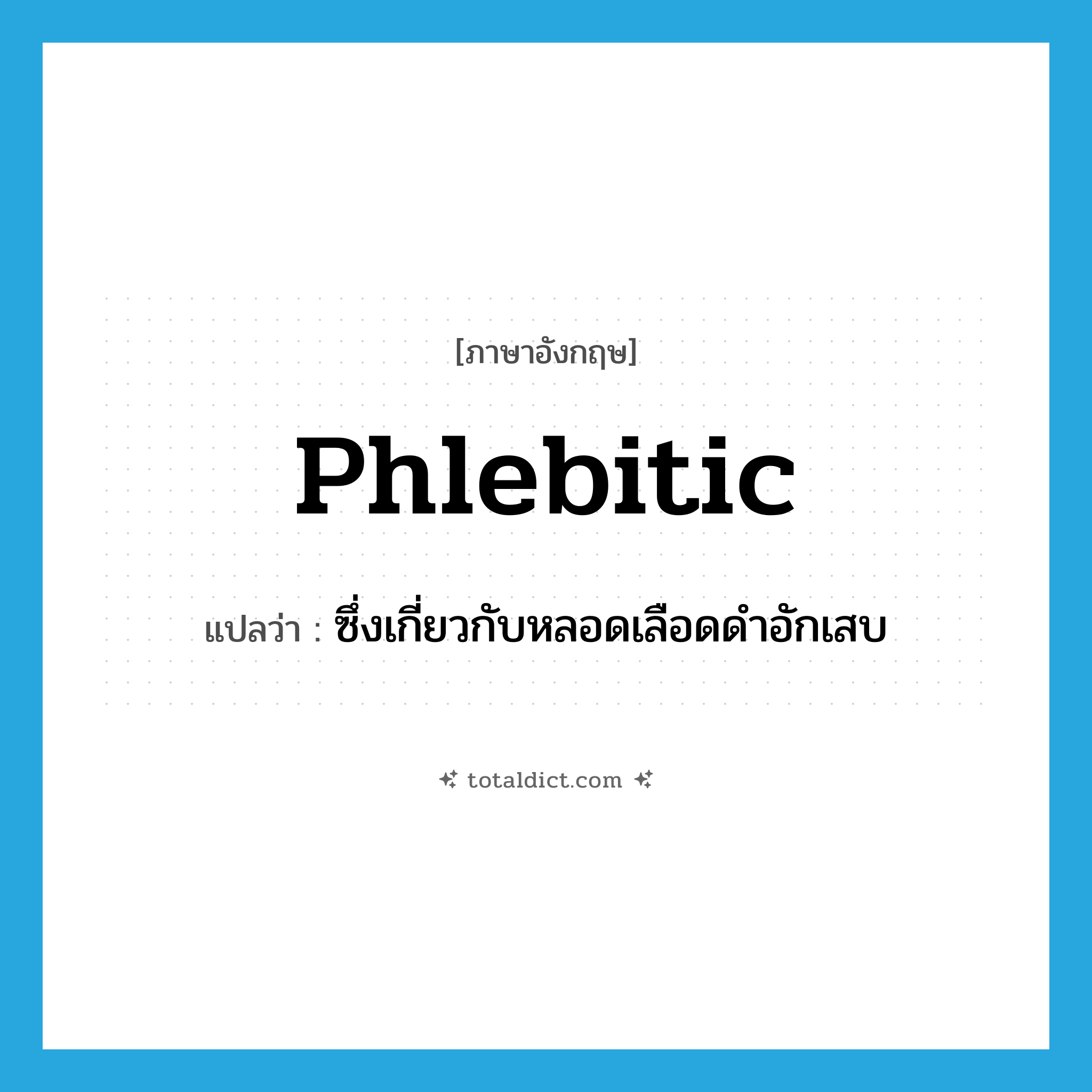 phlebitic แปลว่า?, คำศัพท์ภาษาอังกฤษ phlebitic แปลว่า ซึ่งเกี่ยวกับหลอดเลือดดำอักเสบ ประเภท ADJ หมวด ADJ