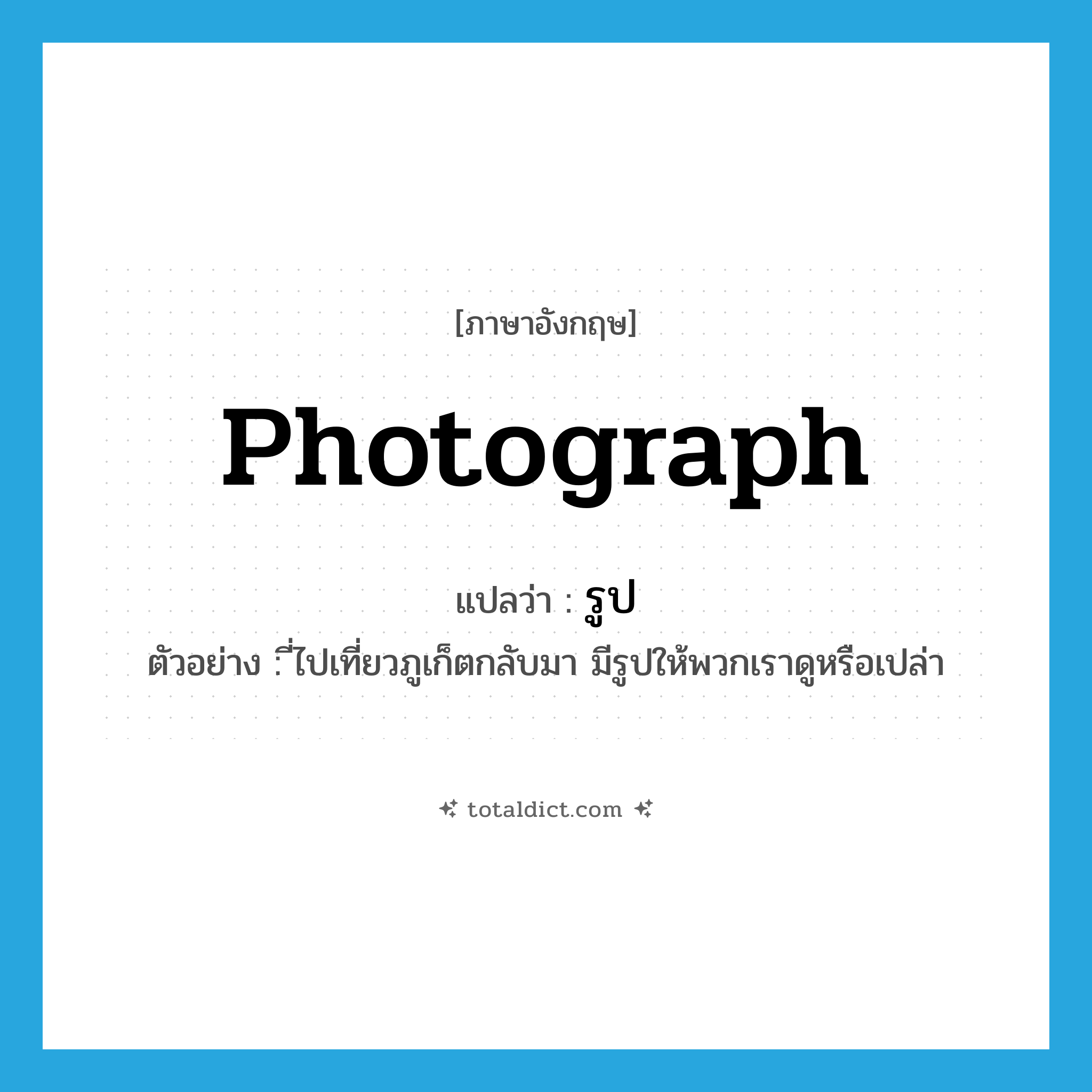 photograph แปลว่า?, คำศัพท์ภาษาอังกฤษ photograph แปลว่า รูป ประเภท N ตัวอย่าง ี่ไปเที่ยวภูเก็ตกลับมา มีรูปให้พวกเราดูหรือเปล่า หมวด N