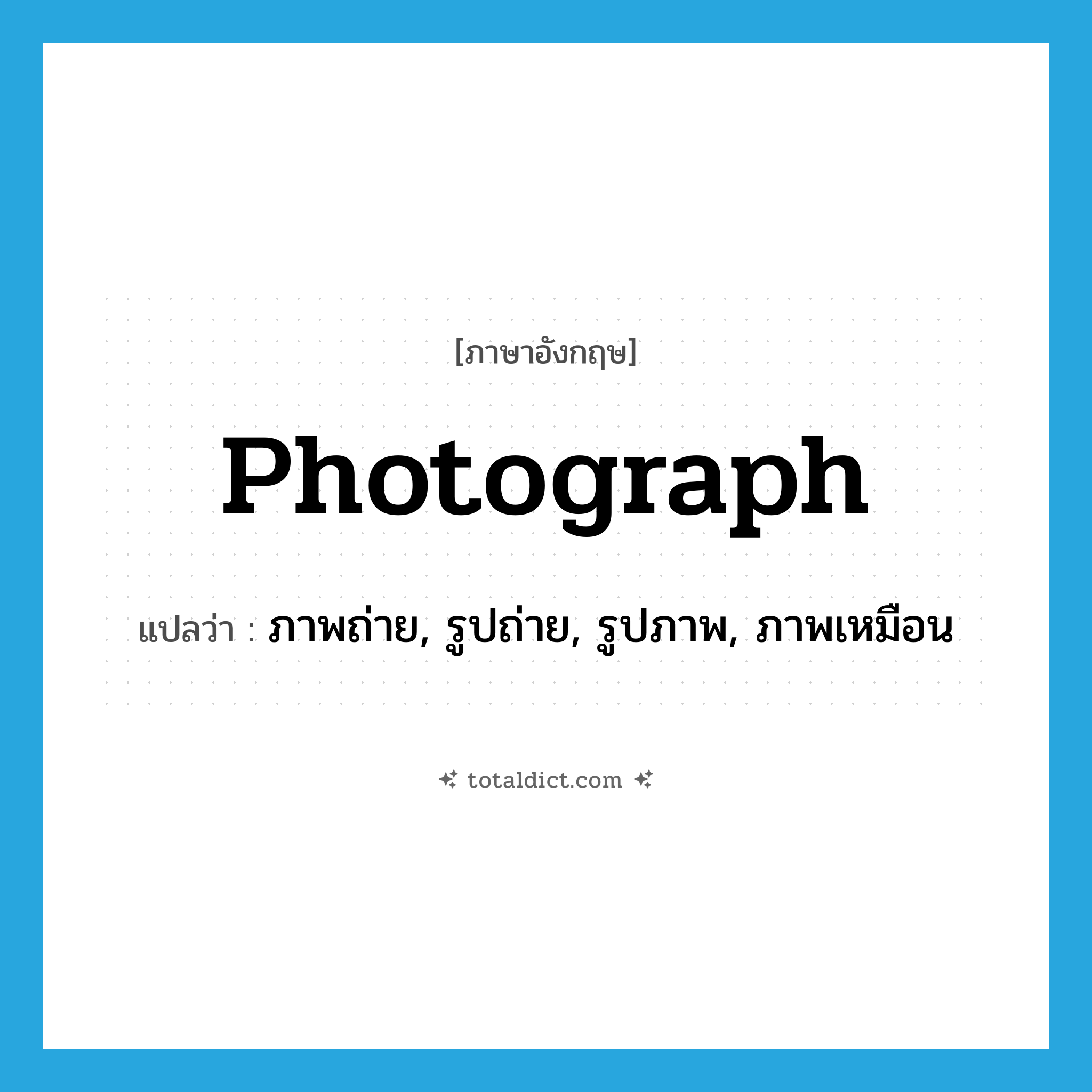 photograph แปลว่า?, คำศัพท์ภาษาอังกฤษ photograph แปลว่า ภาพถ่าย, รูปถ่าย, รูปภาพ, ภาพเหมือน ประเภท N หมวด N