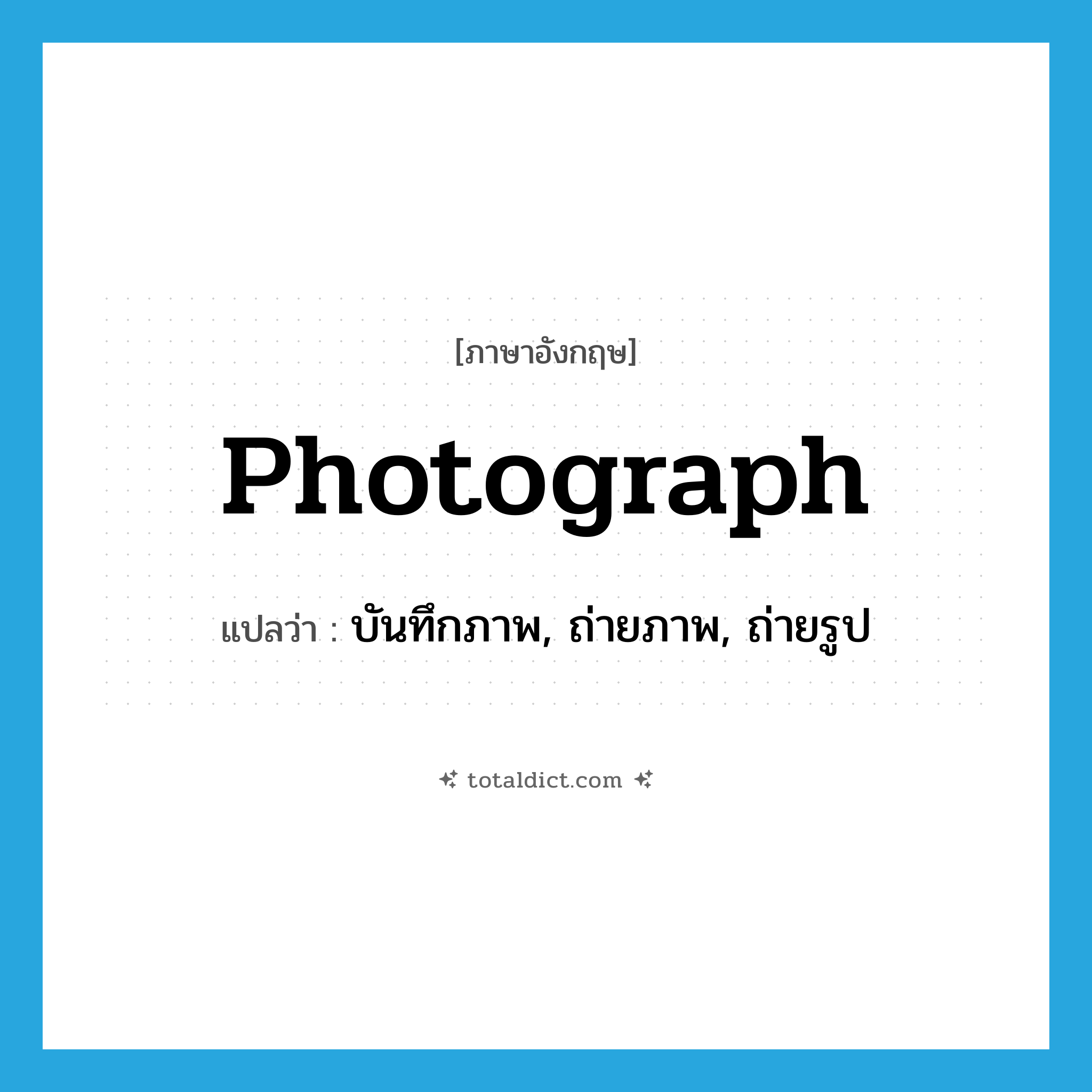 photograph แปลว่า?, คำศัพท์ภาษาอังกฤษ photograph แปลว่า บันทึกภาพ, ถ่ายภาพ, ถ่ายรูป ประเภท VT หมวด VT