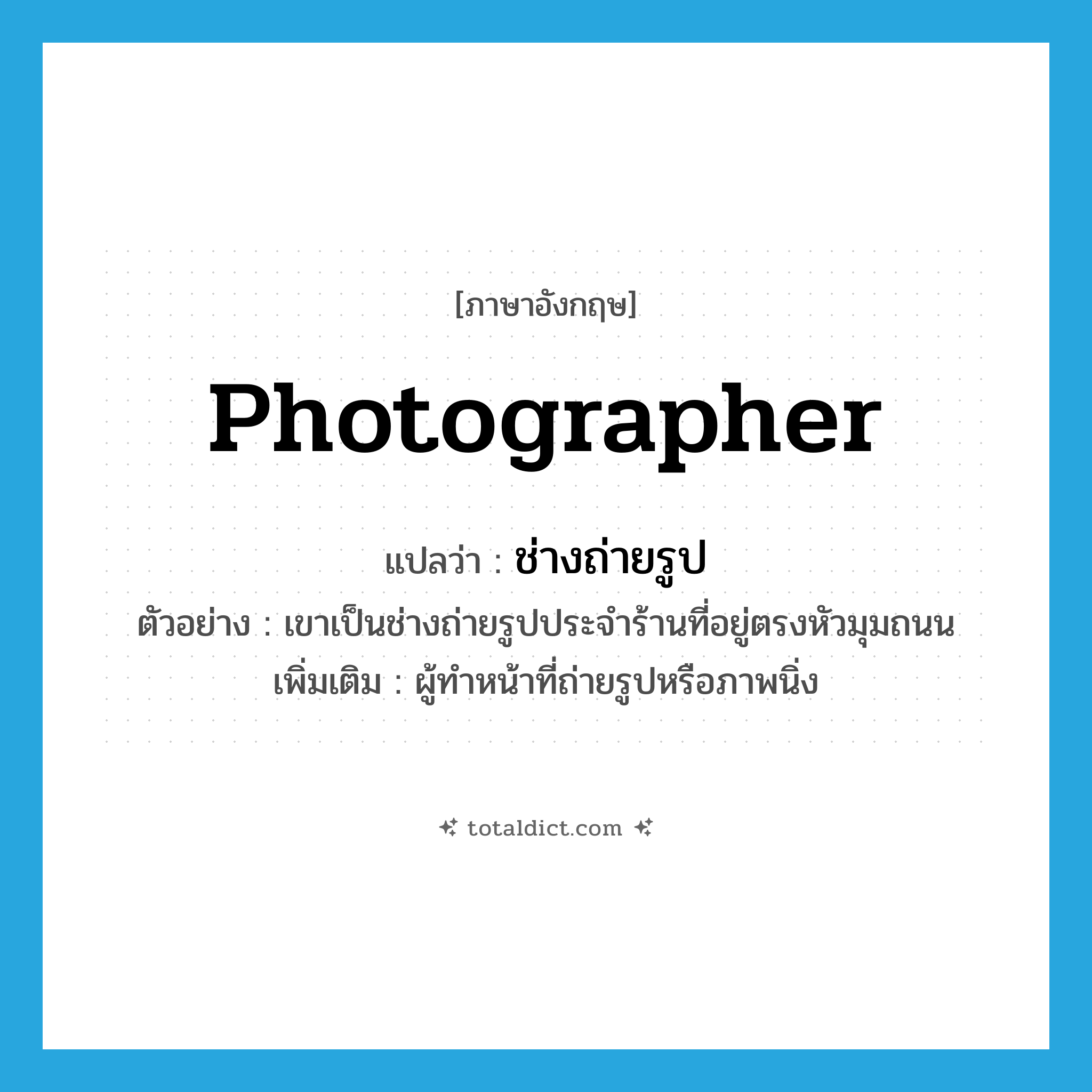 photographer แปลว่า?, คำศัพท์ภาษาอังกฤษ photographer แปลว่า ช่างถ่ายรูป ประเภท N ตัวอย่าง เขาเป็นช่างถ่ายรูปประจำร้านที่อยู่ตรงหัวมุมถนน เพิ่มเติม ผู้ทำหน้าที่ถ่ายรูปหรือภาพนิ่ง หมวด N