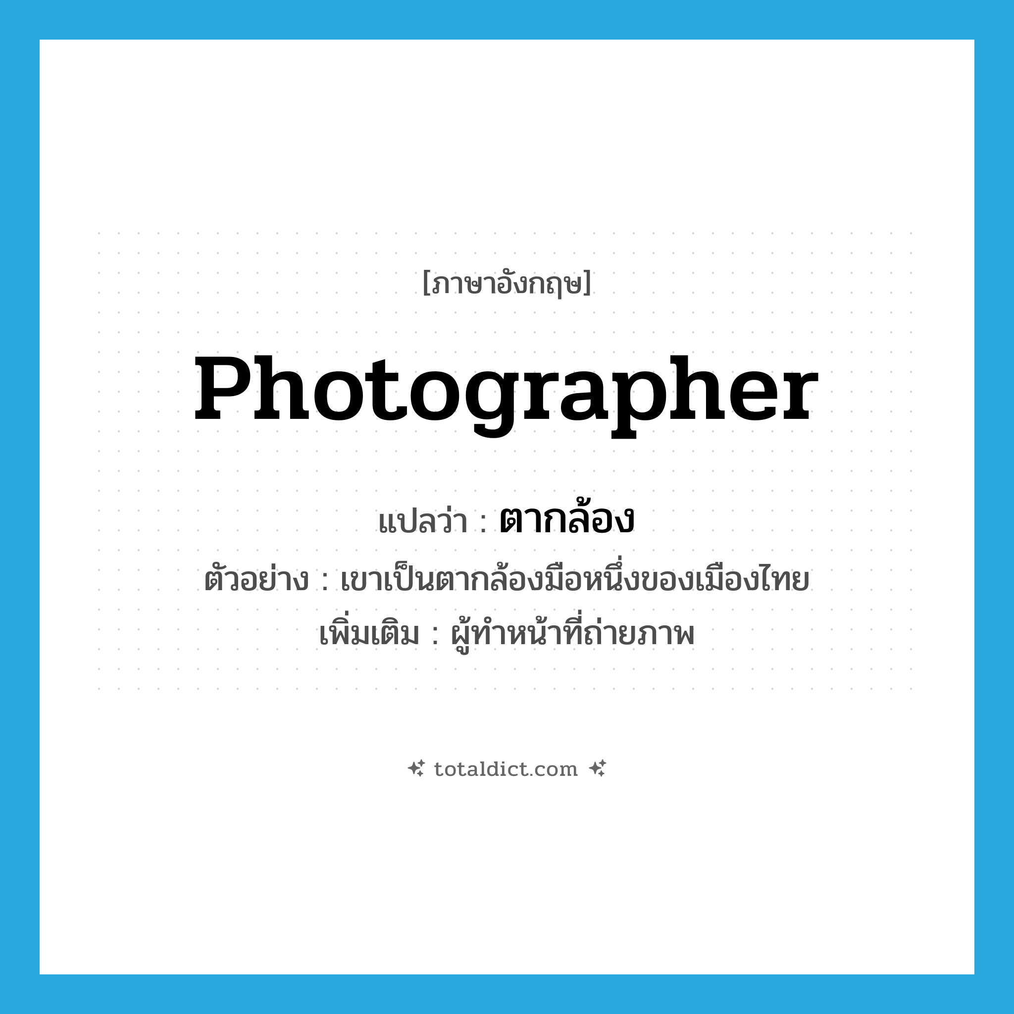 photographer แปลว่า?, คำศัพท์ภาษาอังกฤษ photographer แปลว่า ตากล้อง ประเภท N ตัวอย่าง เขาเป็นตากล้องมือหนึ่งของเมืองไทย เพิ่มเติม ผู้ทำหน้าที่ถ่ายภาพ หมวด N