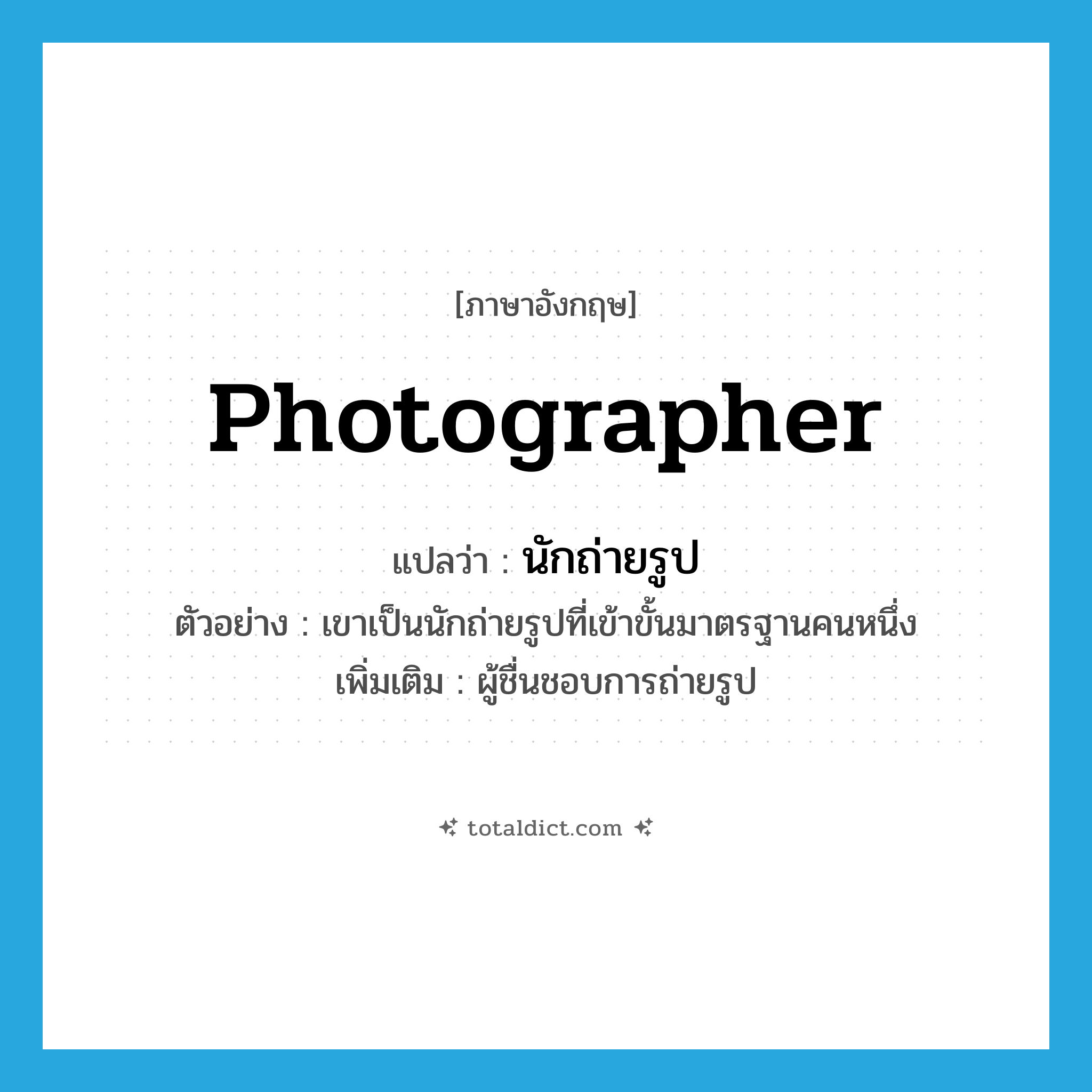 photographer แปลว่า?, คำศัพท์ภาษาอังกฤษ photographer แปลว่า นักถ่ายรูป ประเภท N ตัวอย่าง เขาเป็นนักถ่ายรูปที่เข้าขั้นมาตรฐานคนหนึ่ง เพิ่มเติม ผู้ชื่นชอบการถ่ายรูป หมวด N