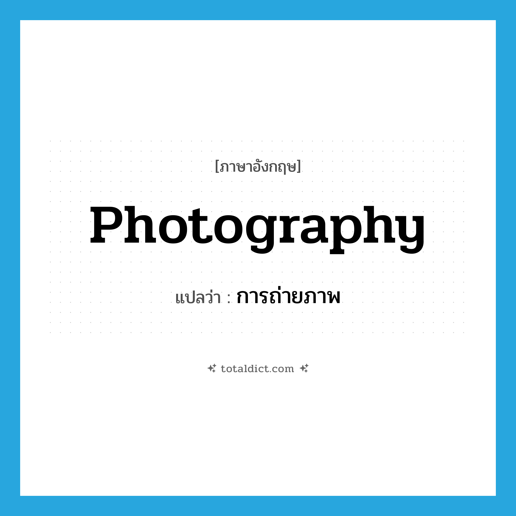 photography แปลว่า?, คำศัพท์ภาษาอังกฤษ photography แปลว่า การถ่ายภาพ ประเภท N หมวด N