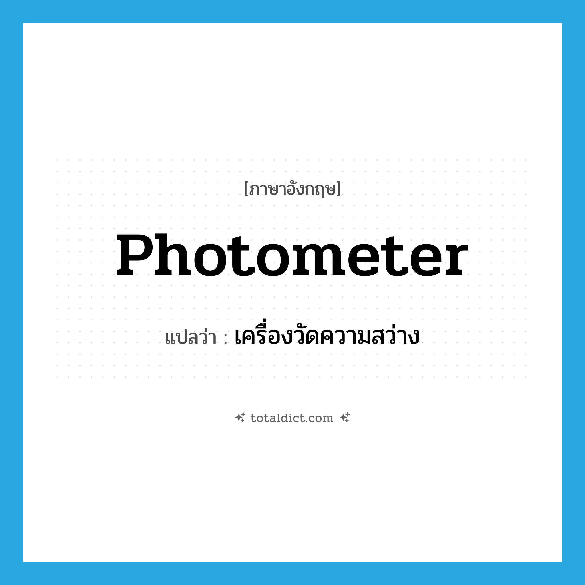 photometer แปลว่า?, คำศัพท์ภาษาอังกฤษ photometer แปลว่า เครื่องวัดความสว่าง ประเภท N หมวด N