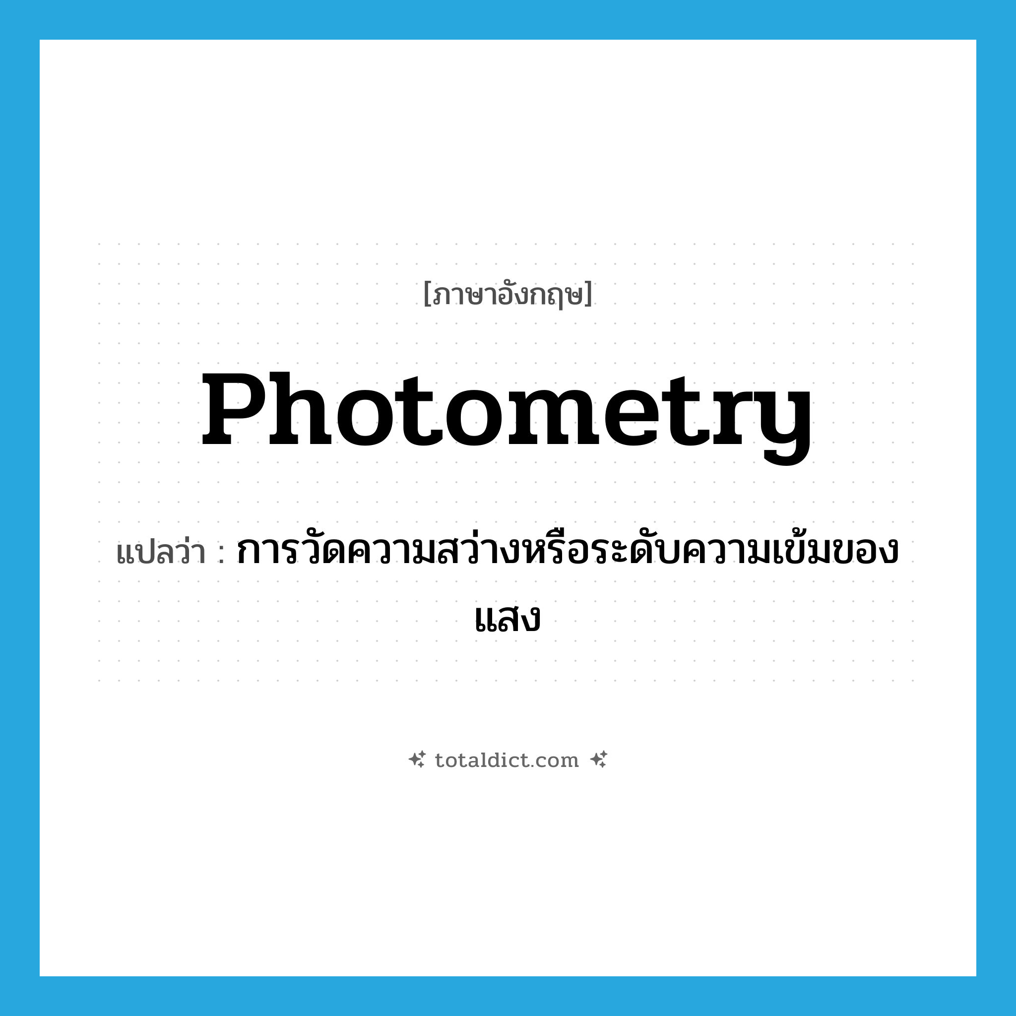 photometry แปลว่า?, คำศัพท์ภาษาอังกฤษ photometry แปลว่า การวัดความสว่างหรือระดับความเข้มของแสง ประเภท N หมวด N