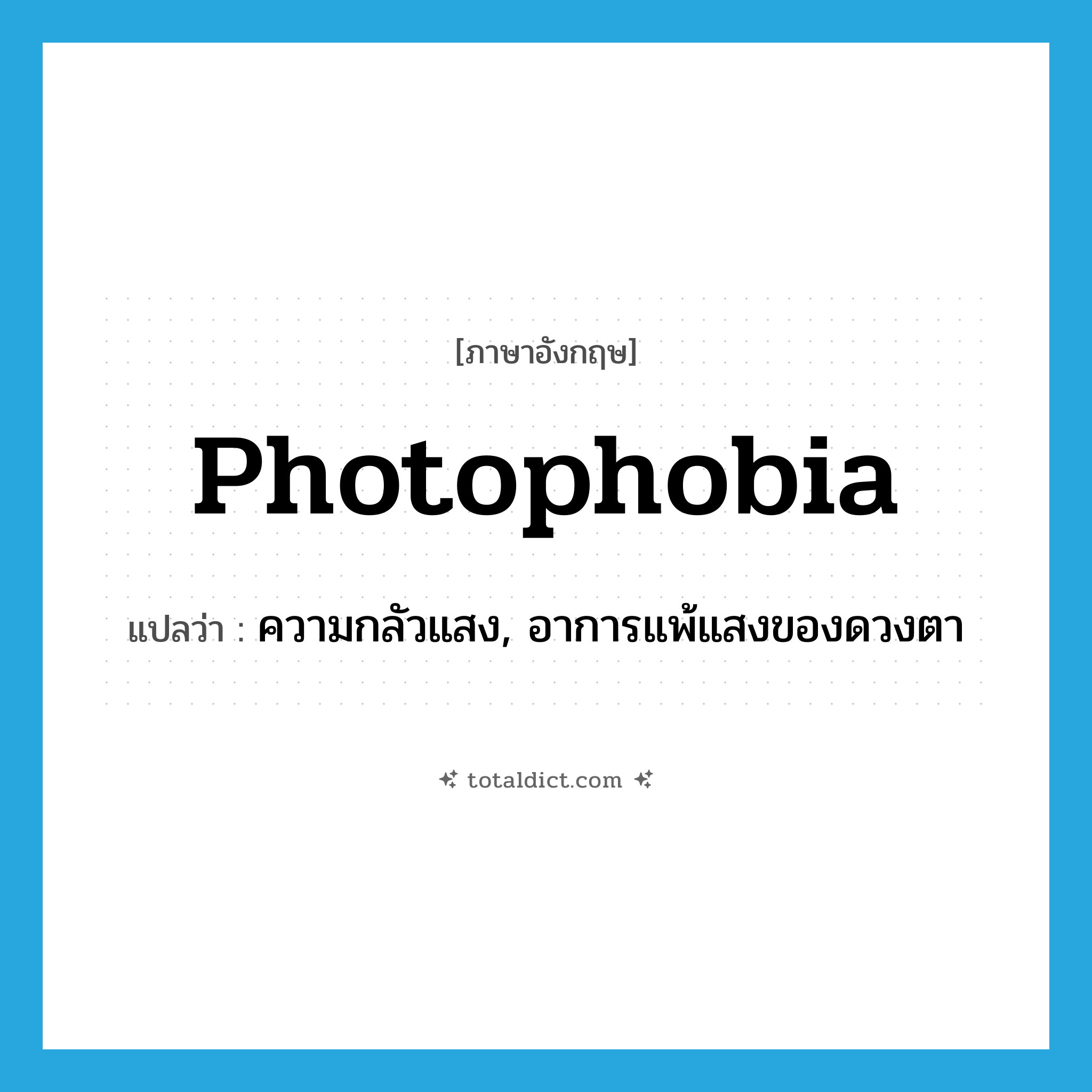 photophobia แปลว่า?, คำศัพท์ภาษาอังกฤษ photophobia แปลว่า ความกลัวแสง, อาการแพ้แสงของดวงตา ประเภท N หมวด N