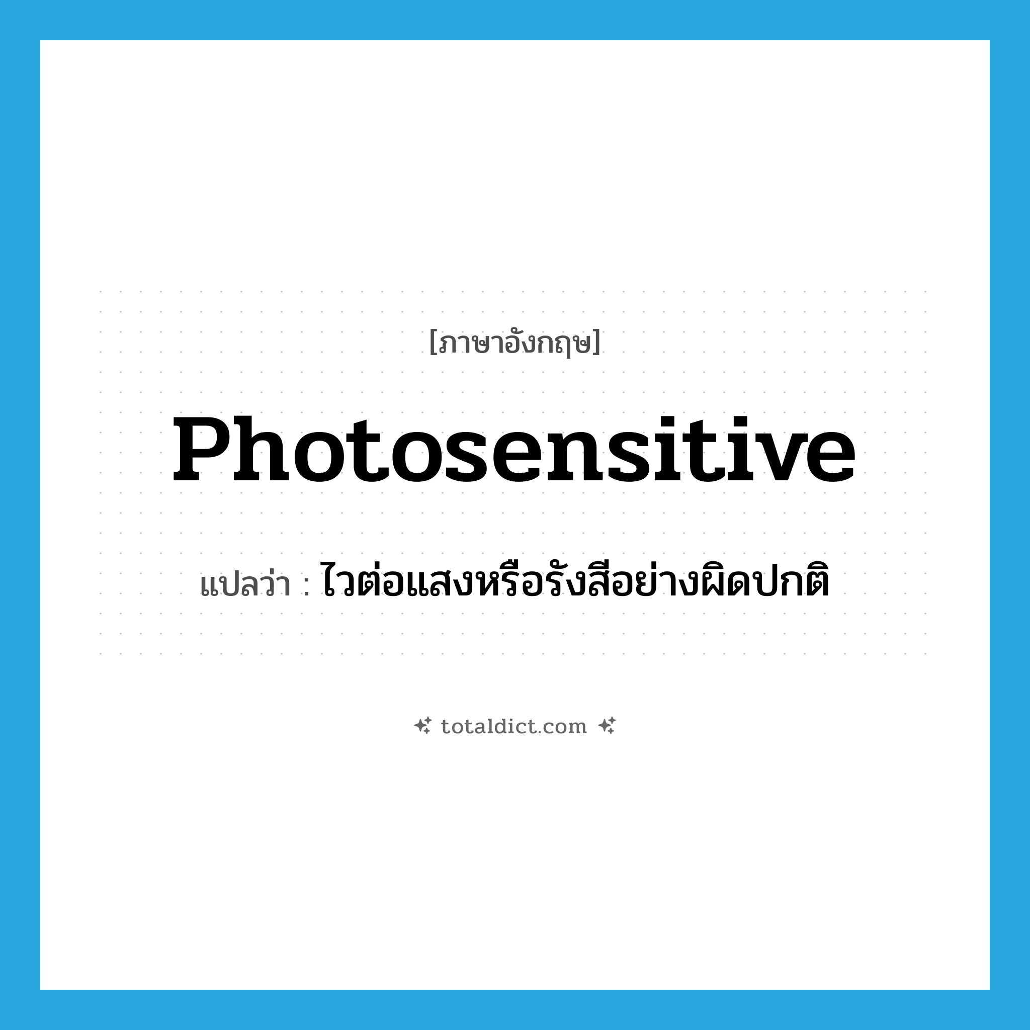 photosensitive แปลว่า?, คำศัพท์ภาษาอังกฤษ photosensitive แปลว่า ไวต่อแสงหรือรังสีอย่างผิดปกติ ประเภท ADJ หมวด ADJ