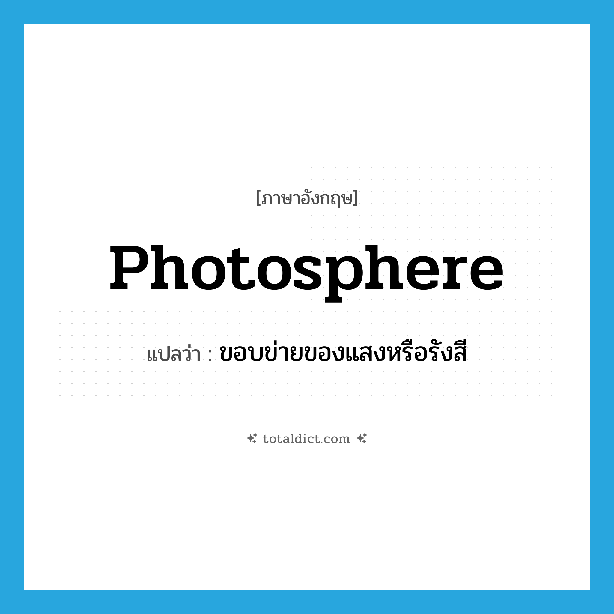 photosphere แปลว่า?, คำศัพท์ภาษาอังกฤษ photosphere แปลว่า ขอบข่ายของแสงหรือรังสี ประเภท N หมวด N