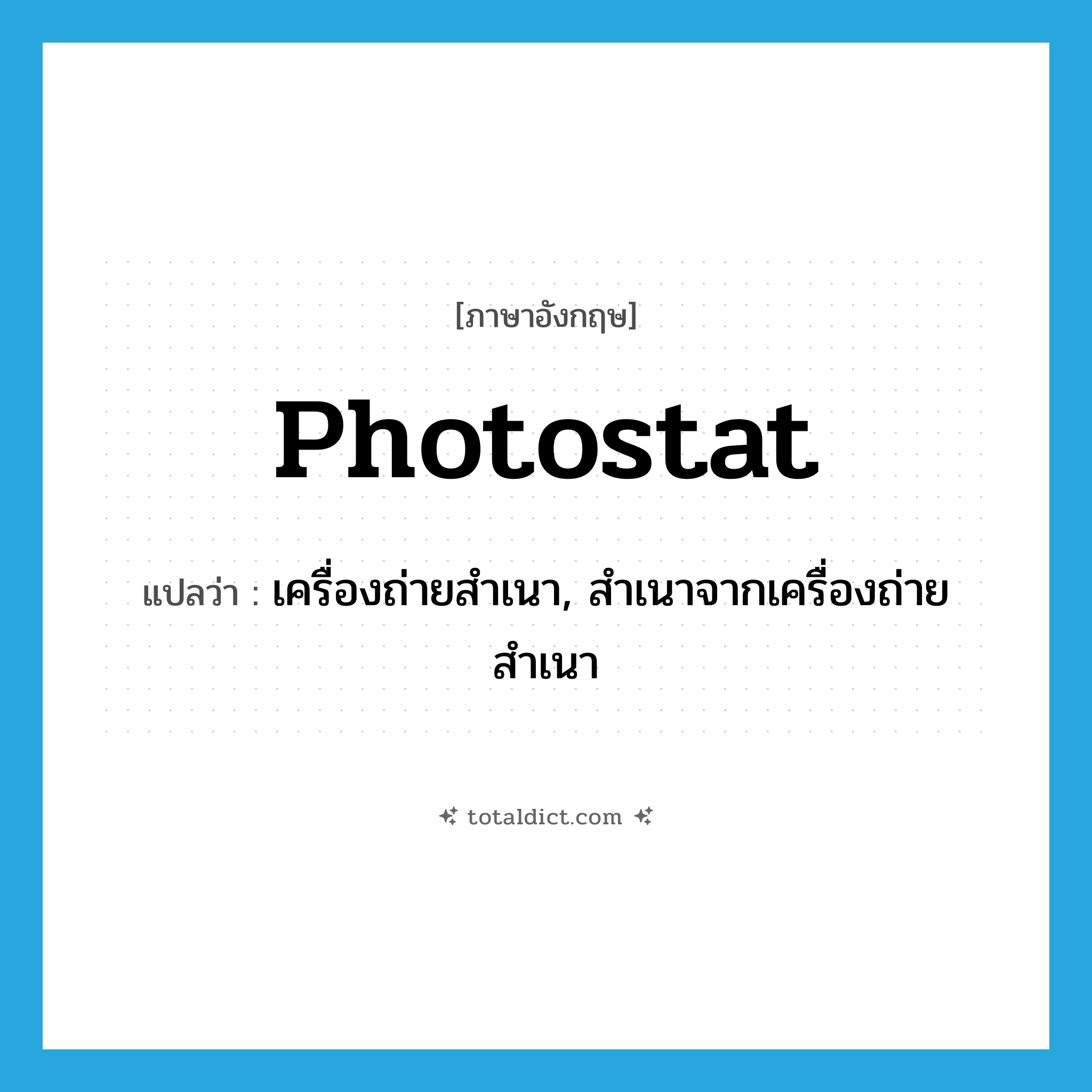 photostat แปลว่า?, คำศัพท์ภาษาอังกฤษ photostat แปลว่า เครื่องถ่ายสำเนา, สำเนาจากเครื่องถ่ายสำเนา ประเภท N หมวด N