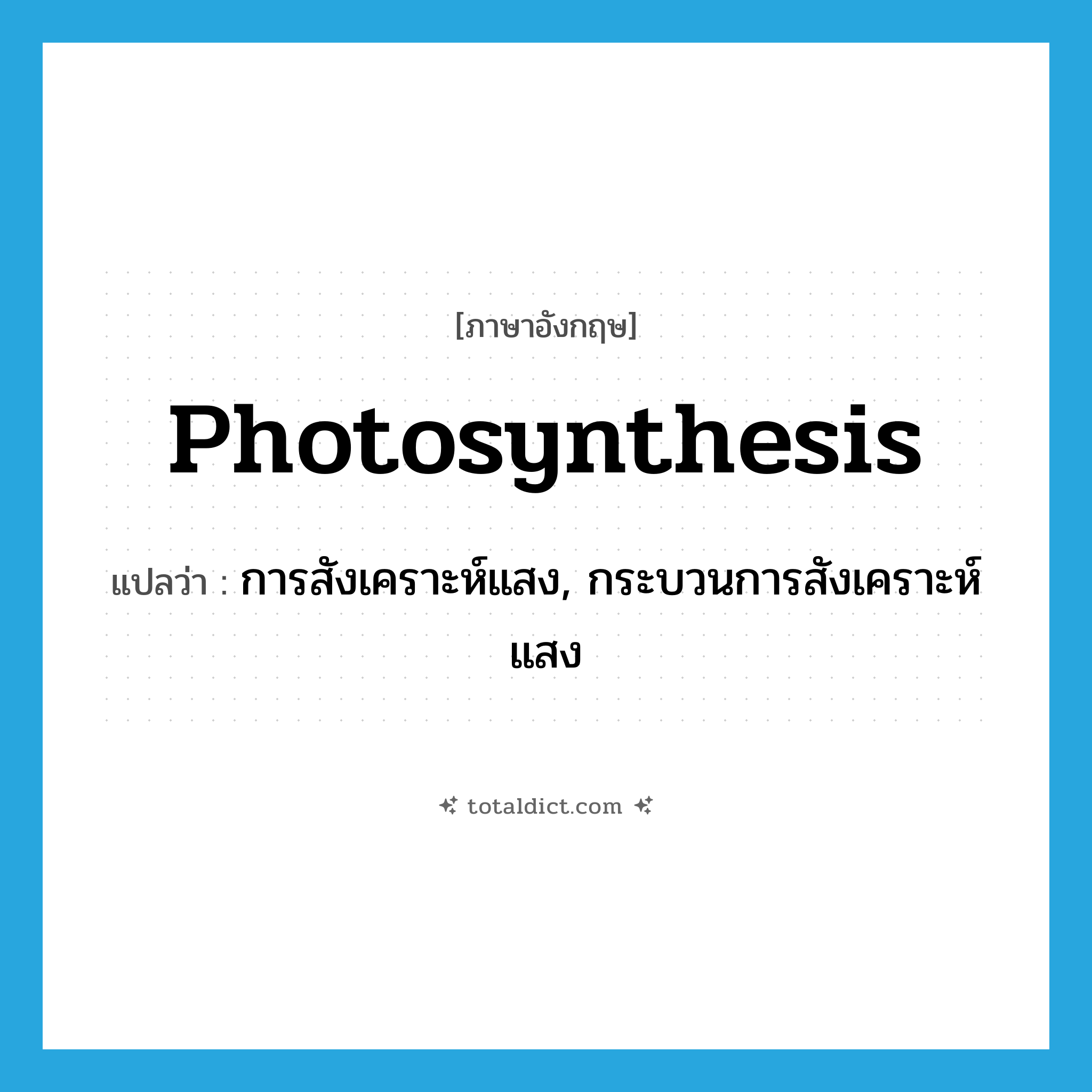 photosynthesis แปลว่า?, คำศัพท์ภาษาอังกฤษ photosynthesis แปลว่า การสังเคราะห์แสง, กระบวนการสังเคราะห์แสง ประเภท N หมวด N