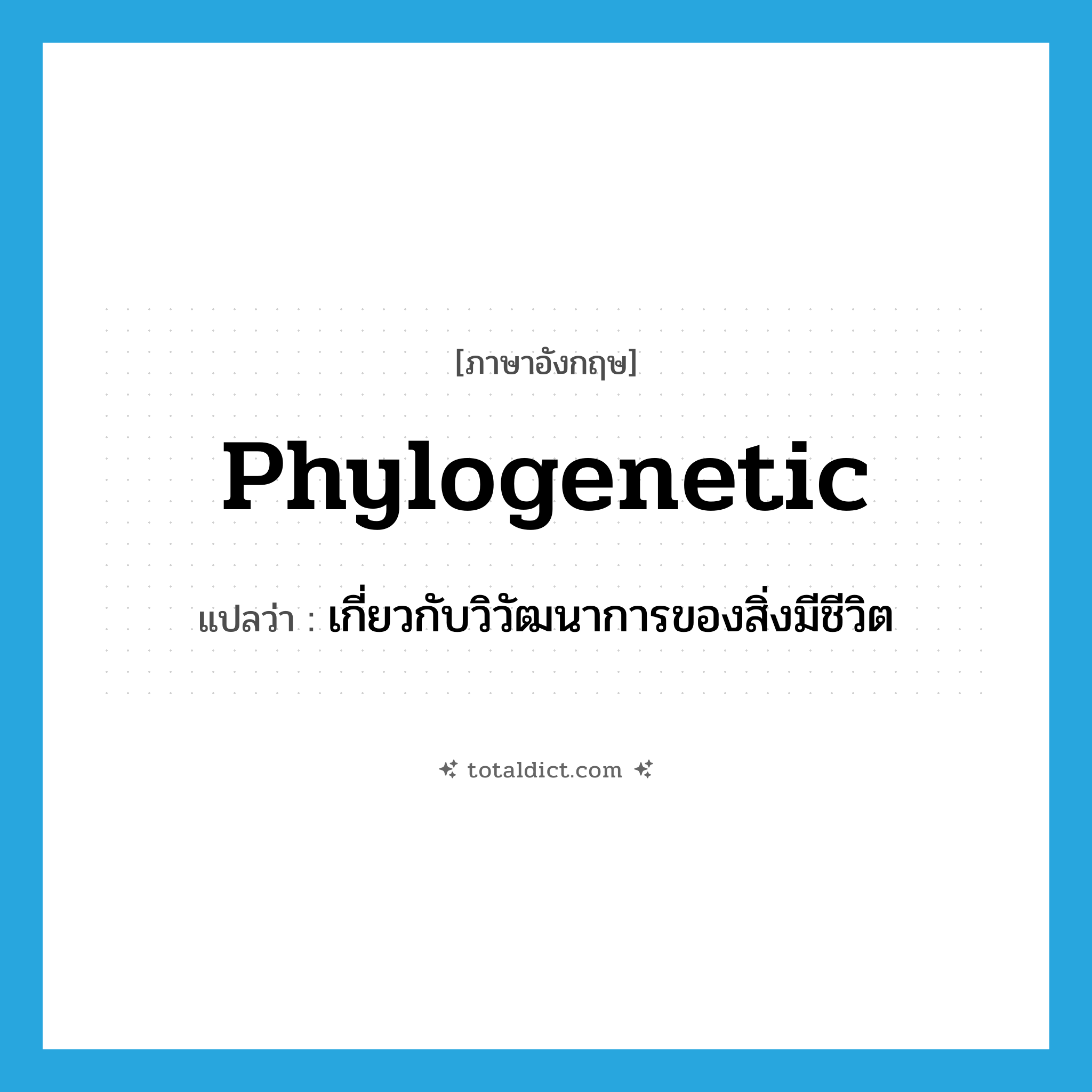 phylogenetic แปลว่า?, คำศัพท์ภาษาอังกฤษ phylogenetic แปลว่า เกี่ยวกับวิวัฒนาการของสิ่งมีชีวิต ประเภท ADJ หมวด ADJ