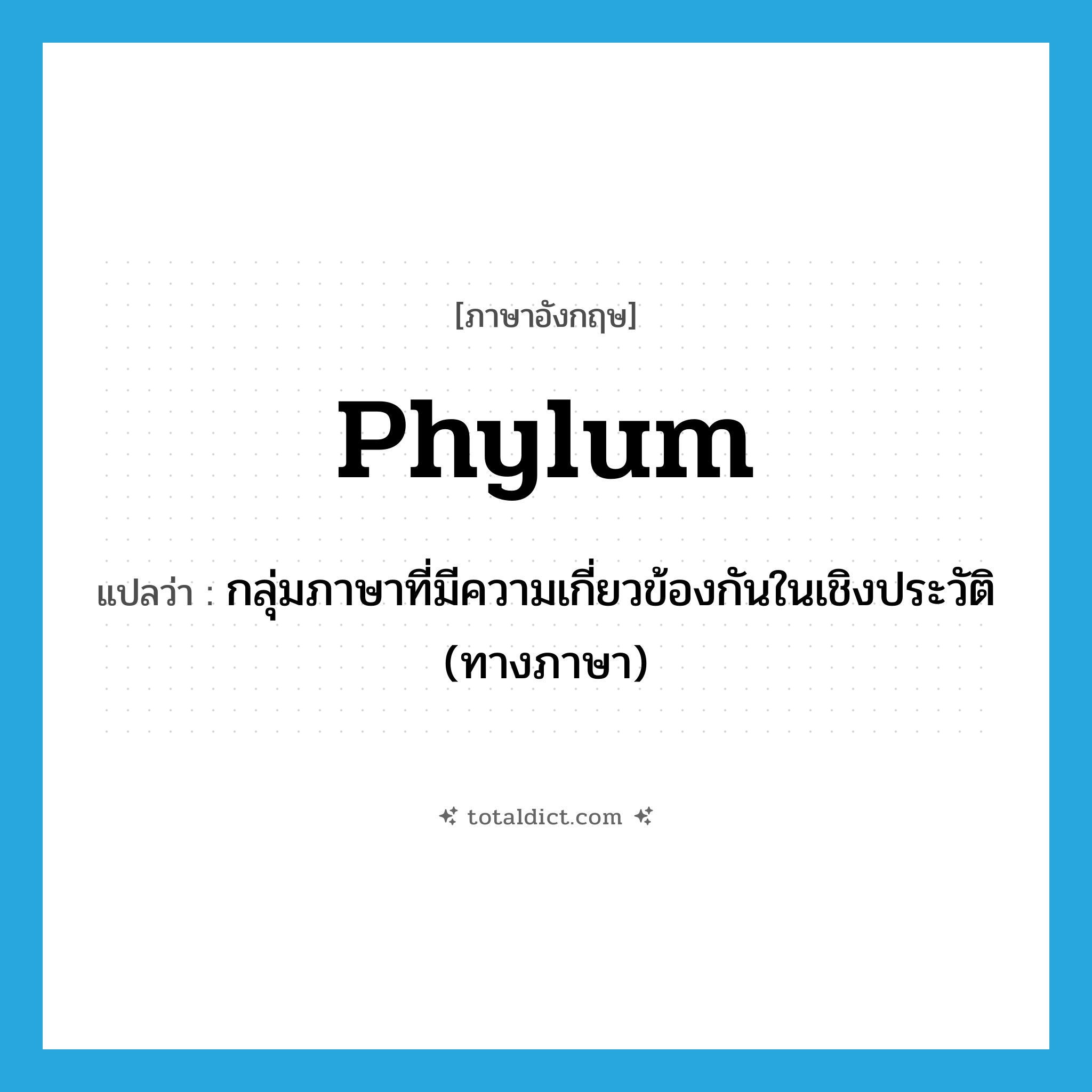 phylum แปลว่า?, คำศัพท์ภาษาอังกฤษ phylum แปลว่า กลุ่มภาษาที่มีความเกี่ยวข้องกันในเชิงประวัติ (ทางภาษา) ประเภท N หมวด N