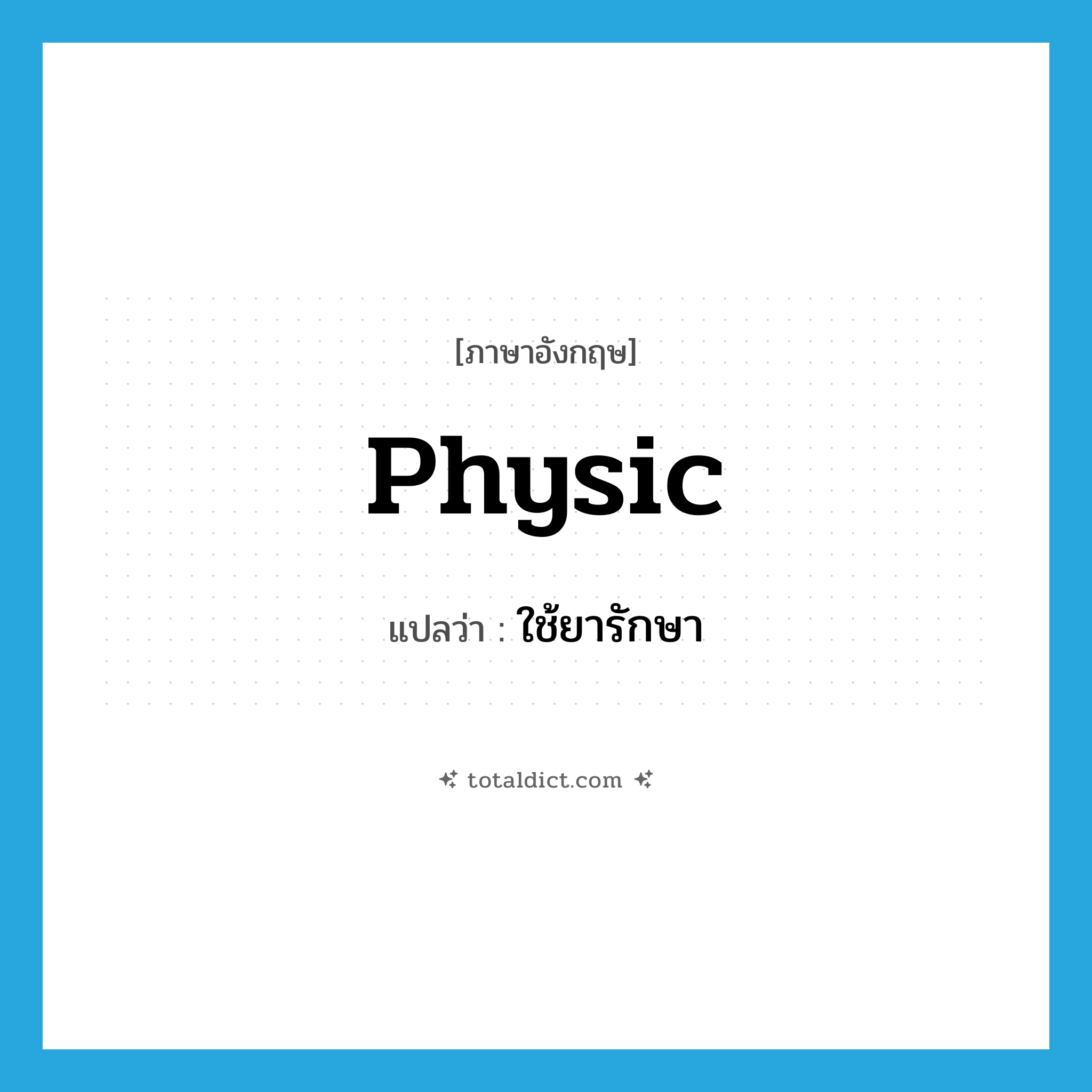 physic แปลว่า?, คำศัพท์ภาษาอังกฤษ physic แปลว่า ใช้ยารักษา ประเภท VT หมวด VT