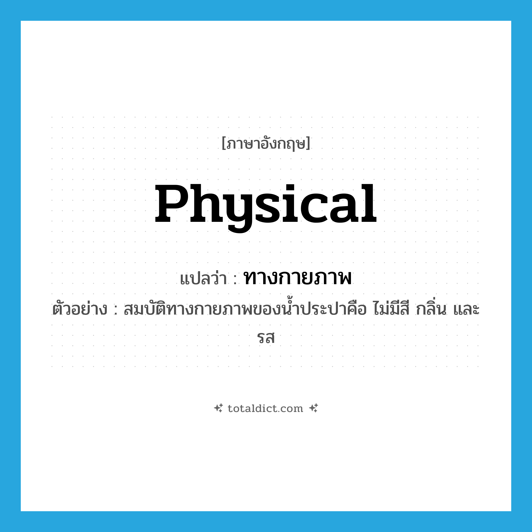 physical แปลว่า?, คำศัพท์ภาษาอังกฤษ physical แปลว่า ทางกายภาพ ประเภท ADJ ตัวอย่าง สมบัติทางกายภาพของน้ำประปาคือ ไม่มีสี กลิ่น และรส หมวด ADJ