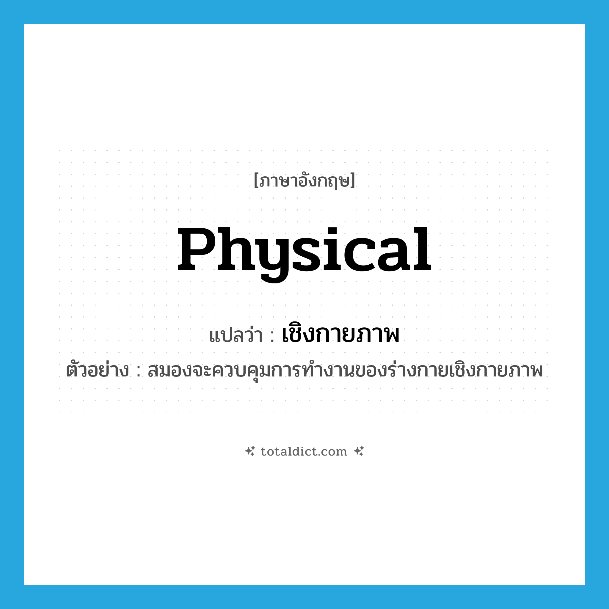 physical แปลว่า?, คำศัพท์ภาษาอังกฤษ physical แปลว่า เชิงกายภาพ ประเภท ADJ ตัวอย่าง สมองจะควบคุมการทำงานของร่างกายเชิงกายภาพ หมวด ADJ