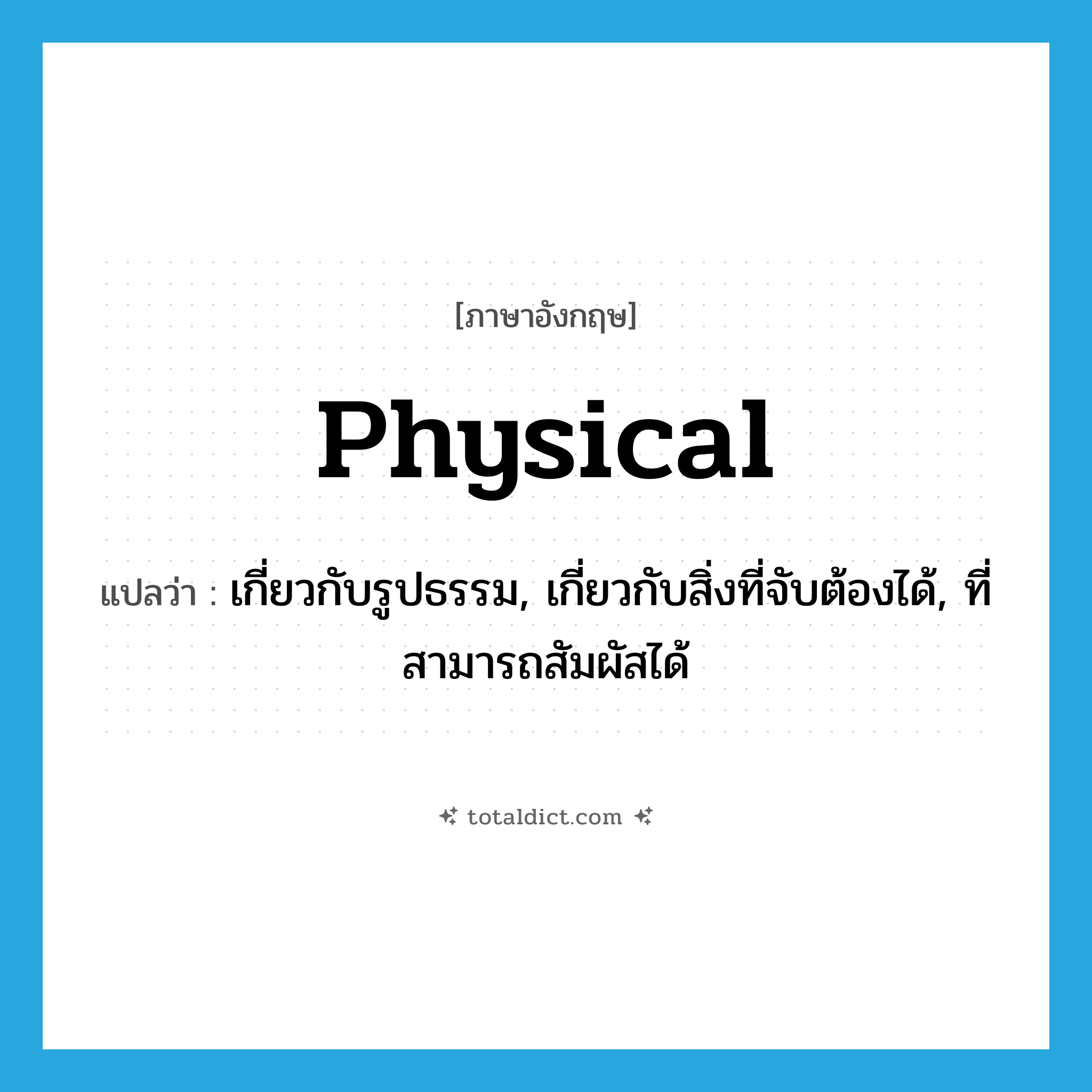 physical แปลว่า?, คำศัพท์ภาษาอังกฤษ physical แปลว่า เกี่ยวกับรูปธรรม, เกี่ยวกับสิ่งที่จับต้องได้, ที่สามารถสัมผัสได้ ประเภท ADJ หมวด ADJ