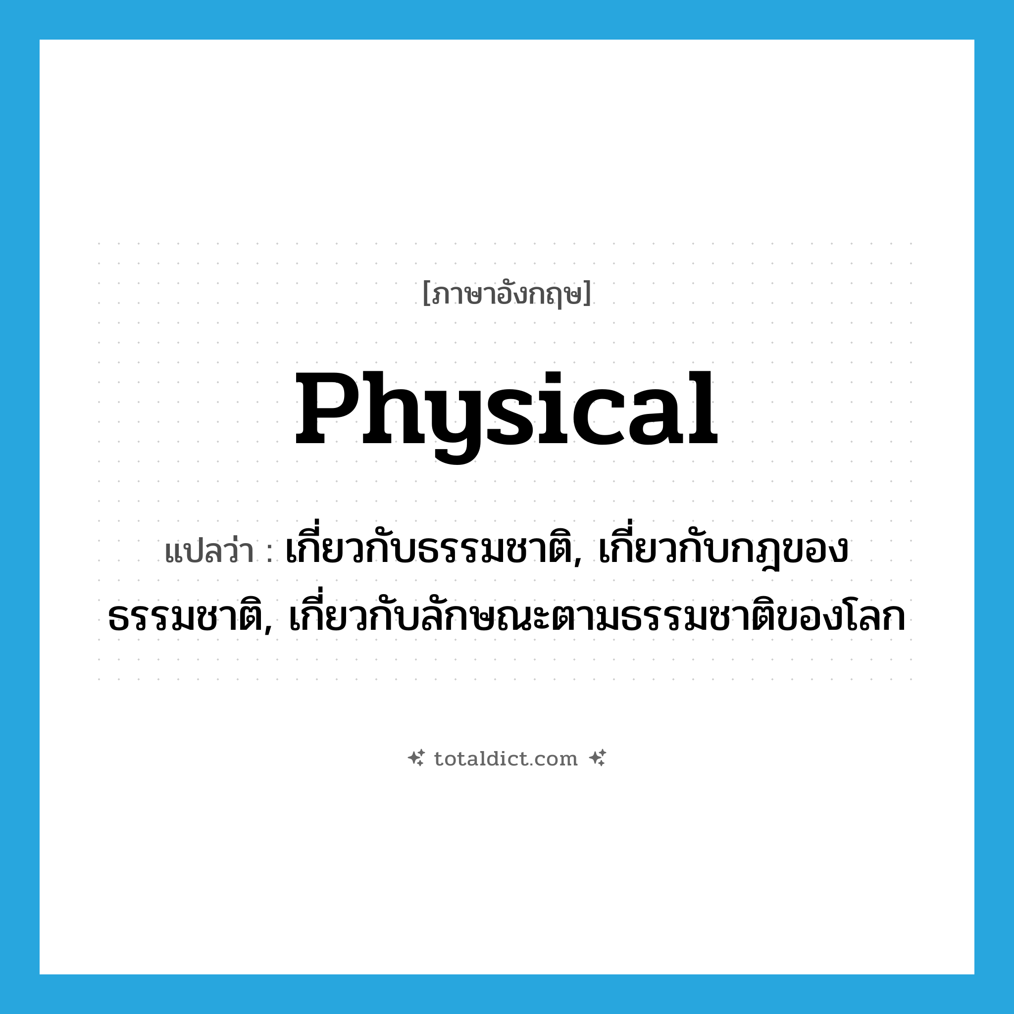 physical แปลว่า?, คำศัพท์ภาษาอังกฤษ physical แปลว่า เกี่ยวกับธรรมชาติ, เกี่ยวกับกฎของธรรมชาติ, เกี่ยวกับลักษณะตามธรรมชาติของโลก ประเภท ADJ หมวด ADJ