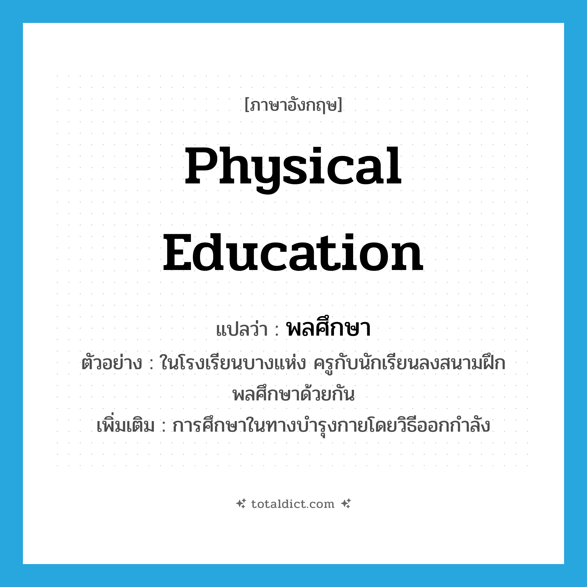 physical education แปลว่า?, คำศัพท์ภาษาอังกฤษ physical education แปลว่า พลศึกษา ประเภท N ตัวอย่าง ในโรงเรียนบางแห่ง ครูกับนักเรียนลงสนามฝึกพลศึกษาด้วยกัน เพิ่มเติม การศึกษาในทางบำรุงกายโดยวิธีออกกำลัง หมวด N