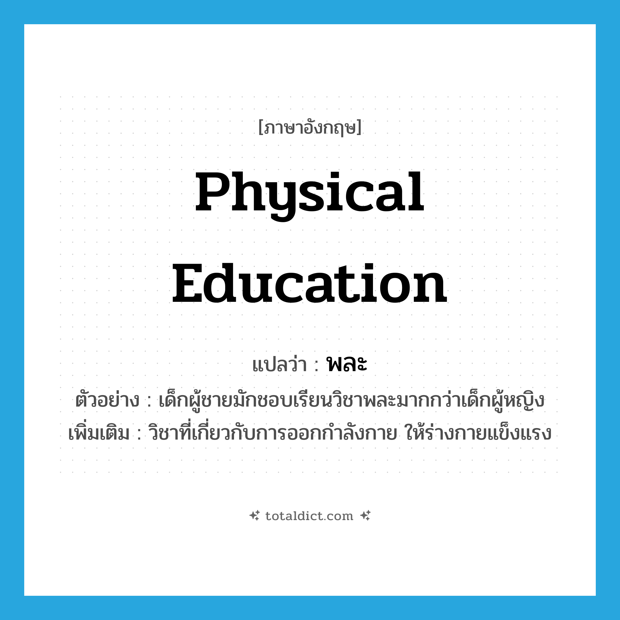 physical education แปลว่า?, คำศัพท์ภาษาอังกฤษ physical education แปลว่า พละ ประเภท N ตัวอย่าง เด็กผู้ชายมักชอบเรียนวิชาพละมากกว่าเด็กผู้หญิง เพิ่มเติม วิชาที่เกี่ยวกับการออกกำลังกาย ให้ร่างกายแข็งแรง หมวด N