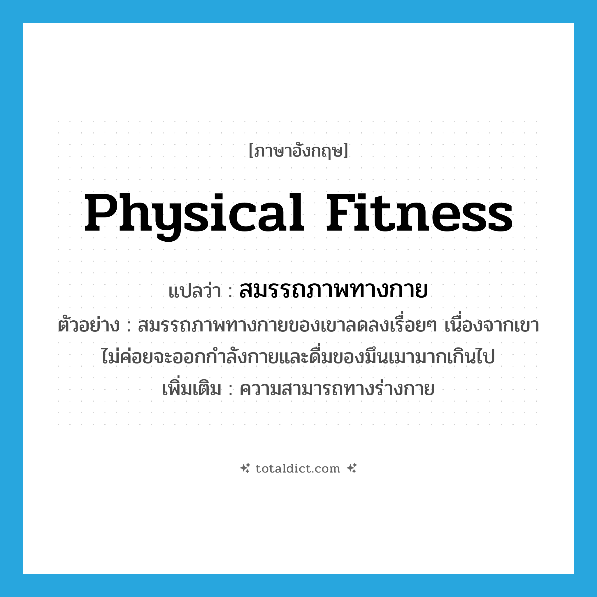 physical fitness แปลว่า?, คำศัพท์ภาษาอังกฤษ physical fitness แปลว่า สมรรถภาพทางกาย ประเภท N ตัวอย่าง สมรรถภาพทางกายของเขาลดลงเรื่อยๆ เนื่องจากเขาไม่ค่อยจะออกกำลังกายและดื่มของมึนเมามากเกินไป เพิ่มเติม ความสามารถทางร่างกาย หมวด N