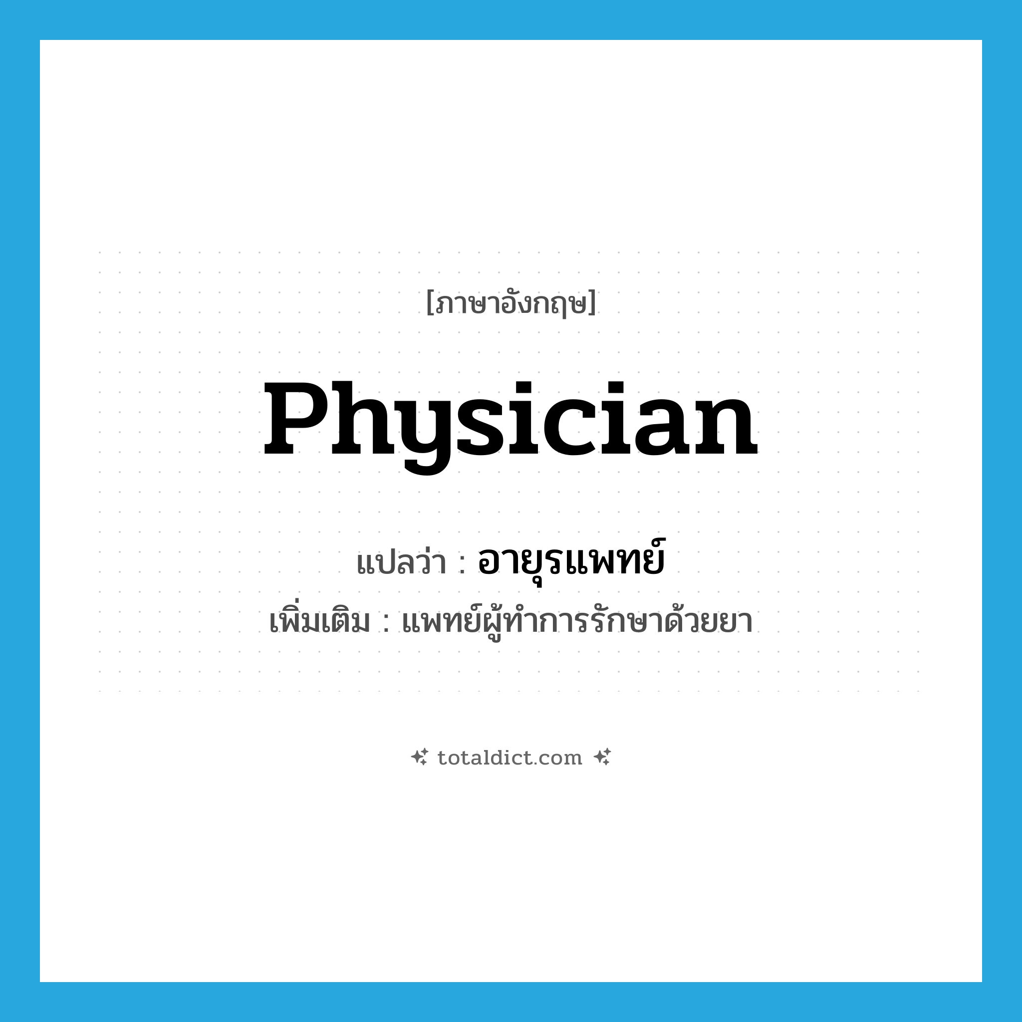 physician แปลว่า?, คำศัพท์ภาษาอังกฤษ physician แปลว่า อายุรแพทย์ ประเภท N เพิ่มเติม แพทย์ผู้ทำการรักษาด้วยยา หมวด N