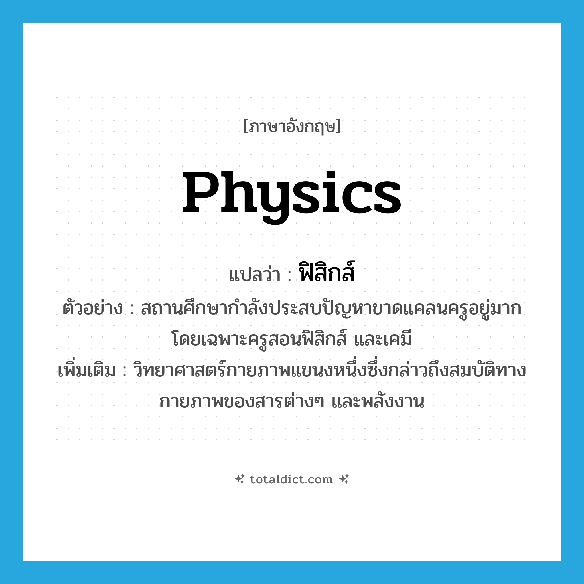 physics แปลว่า?, คำศัพท์ภาษาอังกฤษ physics แปลว่า ฟิสิกส์ ประเภท N ตัวอย่าง สถานศึกษากำลังประสบปัญหาขาดแคลนครูอยู่มาก โดยเฉพาะครูสอนฟิสิกส์ และเคมี เพิ่มเติม วิทยาศาสตร์กายภาพแขนงหนึ่งซึ่งกล่าวถึงสมบัติทางกายภาพของสารต่างๆ และพลังงาน หมวด N