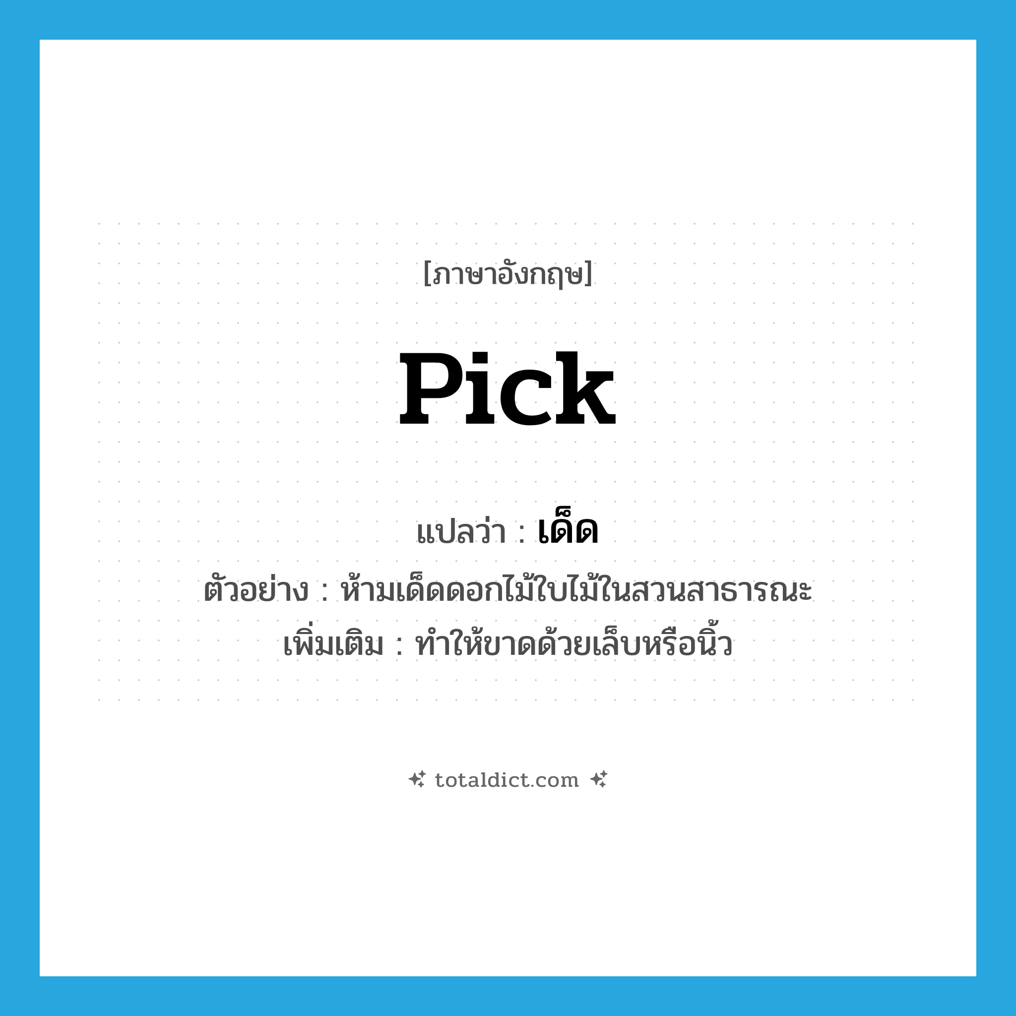 pick แปลว่า?, คำศัพท์ภาษาอังกฤษ pick แปลว่า เด็ด ประเภท V ตัวอย่าง ห้ามเด็ดดอกไม้ใบไม้ในสวนสาธารณะ เพิ่มเติม ทำให้ขาดด้วยเล็บหรือนิ้ว หมวด V