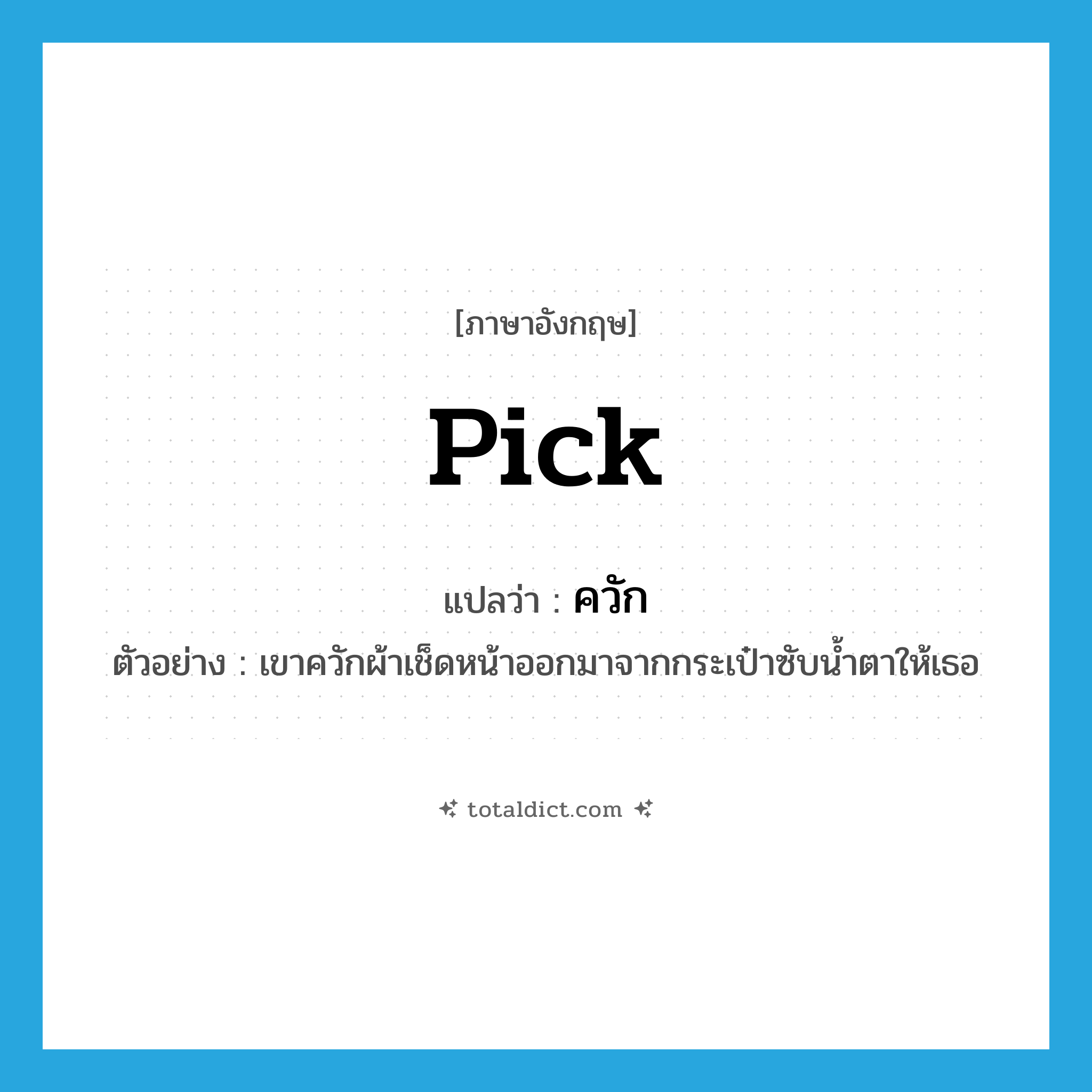 pick แปลว่า?, คำศัพท์ภาษาอังกฤษ pick แปลว่า ควัก ประเภท V ตัวอย่าง เขาควักผ้าเช็ดหน้าออกมาจากกระเป๋าซับน้ำตาให้เธอ หมวด V