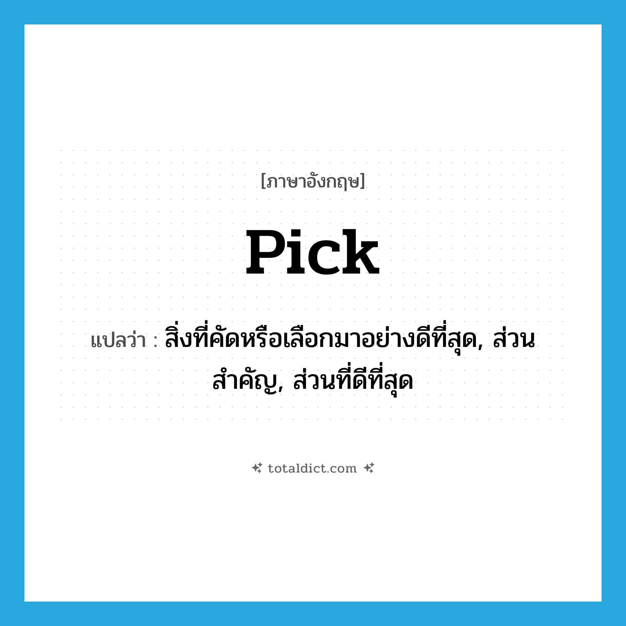 pick แปลว่า?, คำศัพท์ภาษาอังกฤษ pick แปลว่า สิ่งที่คัดหรือเลือกมาอย่างดีที่สุด, ส่วนสำคัญ, ส่วนที่ดีที่สุด ประเภท N หมวด N