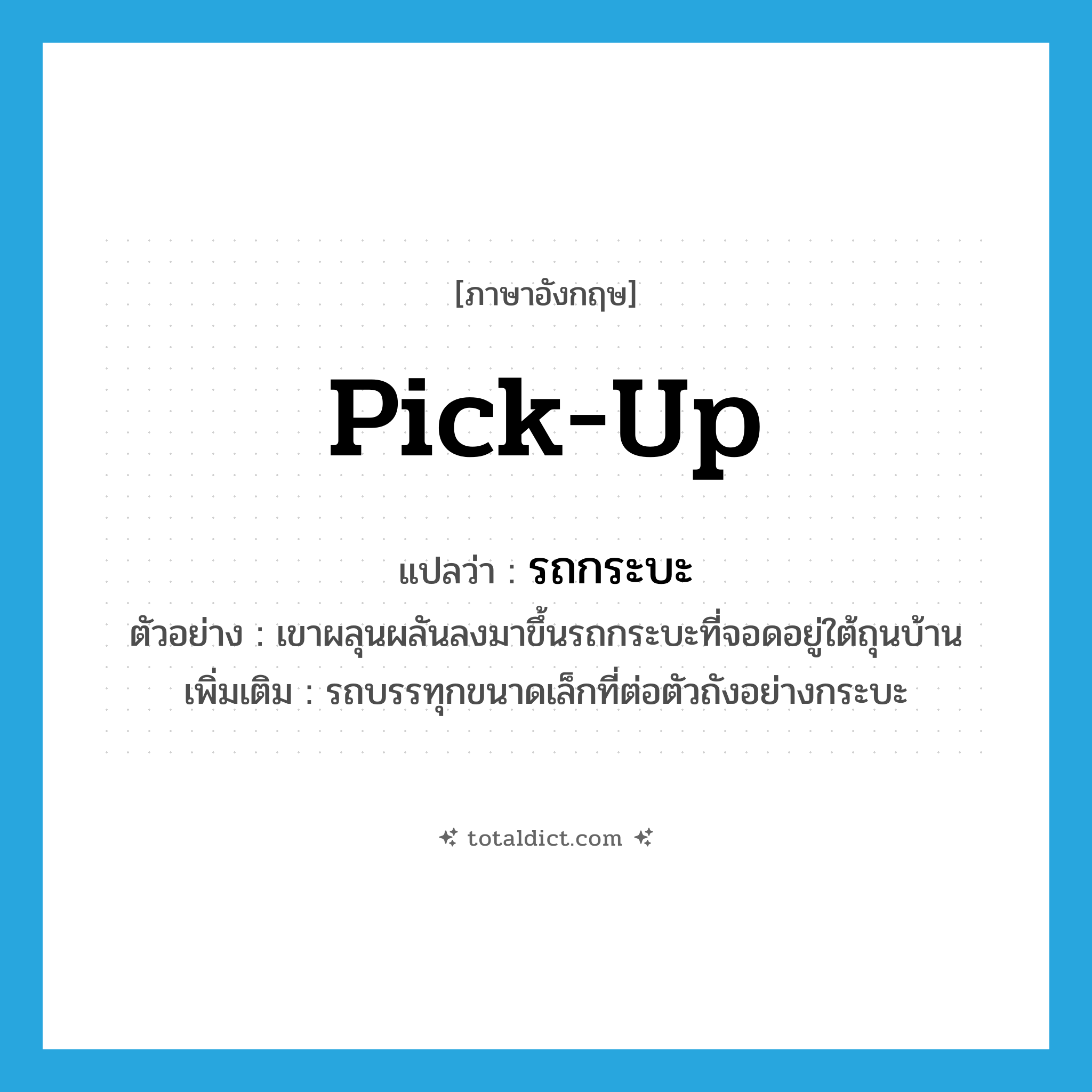 pick up แปลว่า?, คำศัพท์ภาษาอังกฤษ pick-up แปลว่า รถกระบะ ประเภท N ตัวอย่าง เขาผลุนผลันลงมาขึ้นรถกระบะที่จอดอยู่ใต้ถุนบ้าน เพิ่มเติม รถบรรทุกขนาดเล็กที่ต่อตัวถังอย่างกระบะ หมวด N