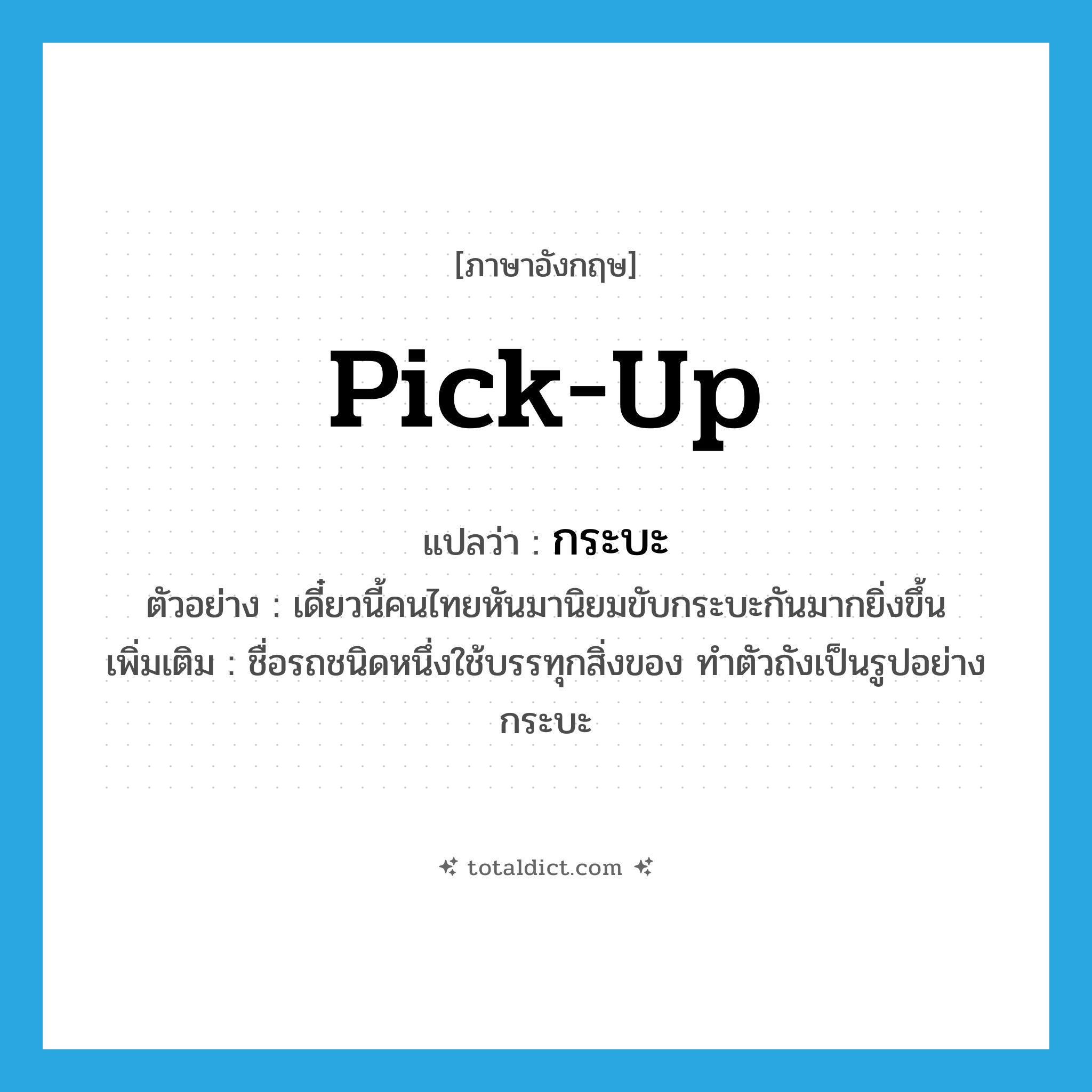 pick up แปลว่า?, คำศัพท์ภาษาอังกฤษ pick-up แปลว่า กระบะ ประเภท N ตัวอย่าง เดี๋ยวนี้คนไทยหันมานิยมขับกระบะกันมากยิ่งขึ้น เพิ่มเติม ชื่อรถชนิดหนึ่งใช้บรรทุกสิ่งของ ทำตัวถังเป็นรูปอย่างกระบะ หมวด N