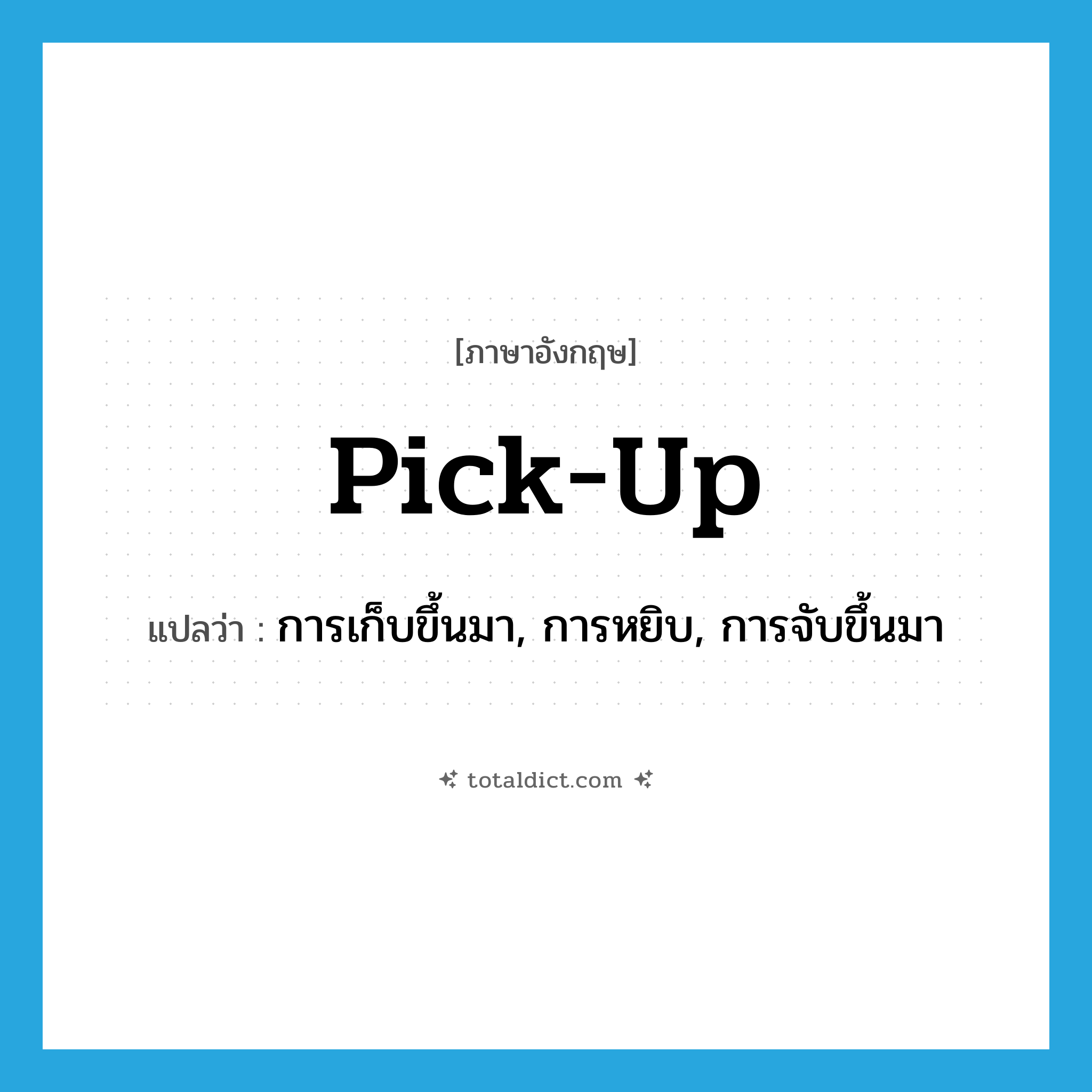 pick up แปลว่า?, คำศัพท์ภาษาอังกฤษ pick-up แปลว่า การเก็บขึ้นมา, การหยิบ, การจับขึ้นมา ประเภท N หมวด N