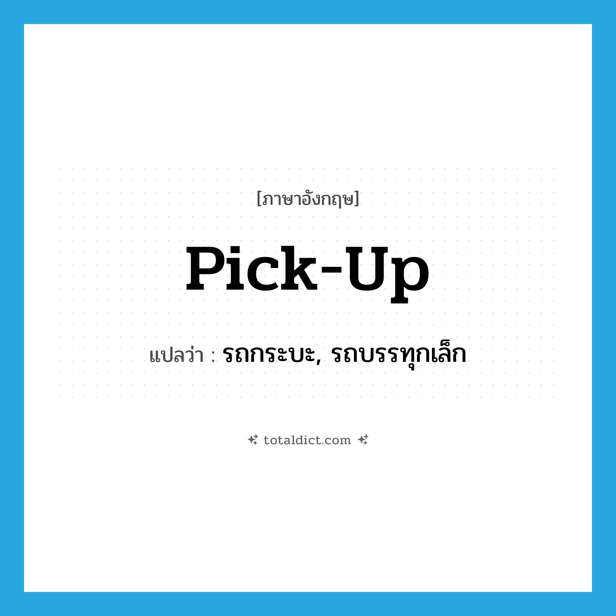 pick up แปลว่า?, คำศัพท์ภาษาอังกฤษ pick-up แปลว่า รถกระบะ, รถบรรทุกเล็ก ประเภท N หมวด N