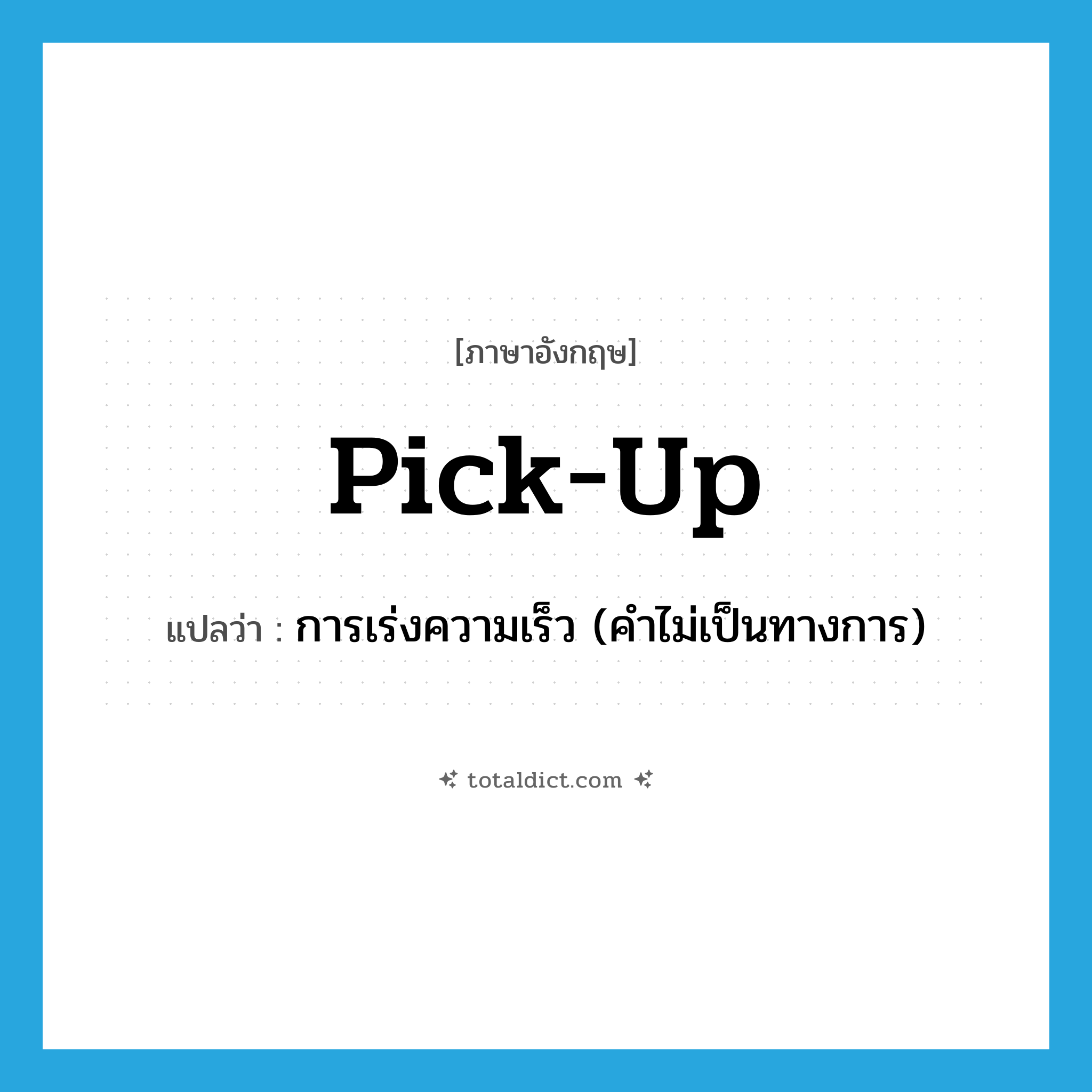 pick up แปลว่า?, คำศัพท์ภาษาอังกฤษ pick-up แปลว่า การเร่งความเร็ว (คำไม่เป็นทางการ) ประเภท N หมวด N